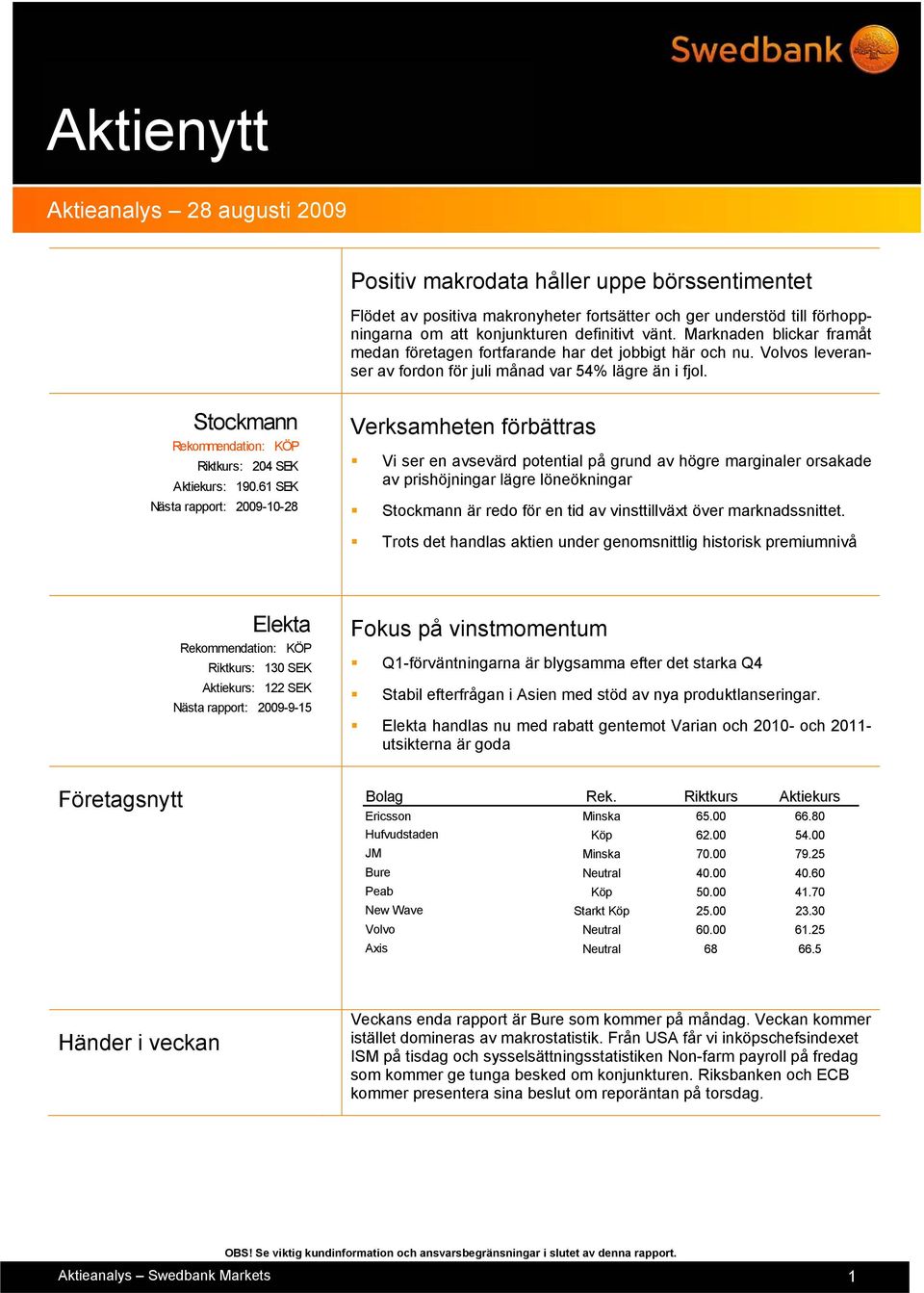 61 SEK Nästa rapport: 2009-10-28 Verksamheten förbättras Vi ser en avsevärd potential på grund av högre marginaler orsakade av prishöjningar lägre löneökningar Stockmann är redo för en tid av