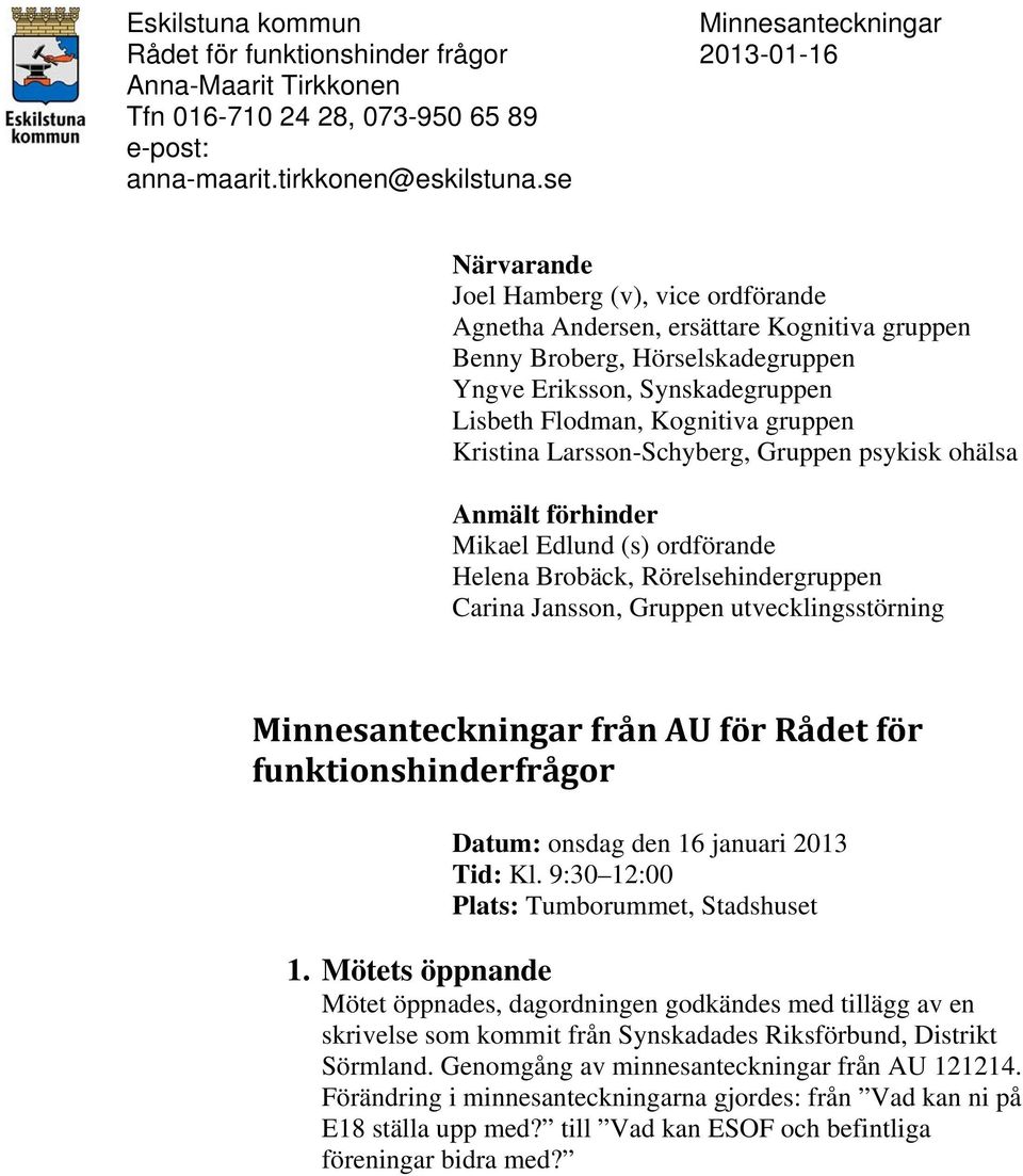 Kristina Larsson-Schyberg, Gruppen psykisk ohälsa Anmält förhinder Mikael Edlund (s) ordförande Helena Brobäck, Rörelsehindergruppen Carina Jansson, Gruppen utvecklingsstörning Minnesanteckningar