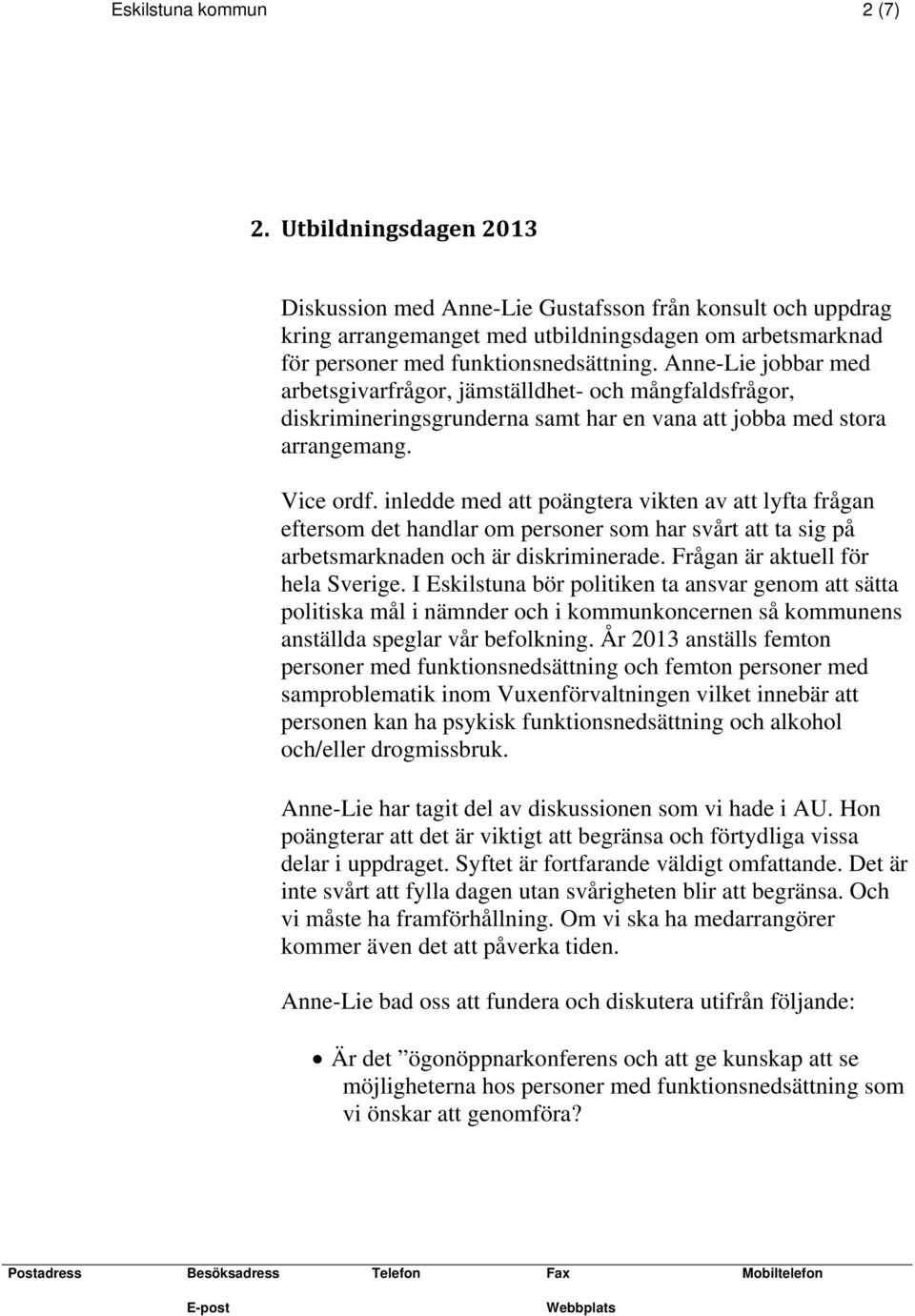 Anne-Lie jobbar med arbetsgivarfrågor, jämställdhet- och mångfaldsfrågor, diskrimineringsgrunderna samt har en vana att jobba med stora arrangemang. Vice ordf.