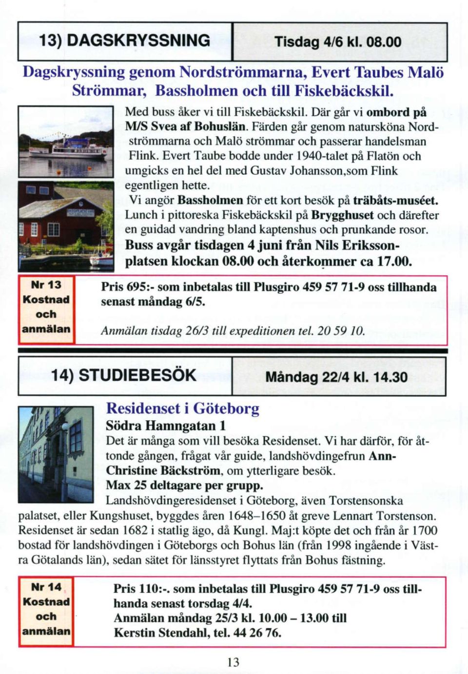 Evert Taube bodde under 1940-talet pa Flatdn och umgicks en hel del med Gustav Johansson,som Flink egentligen hette. Vi angtir Bassholmen itir ett kort bes6k pi triibits-mus6et.