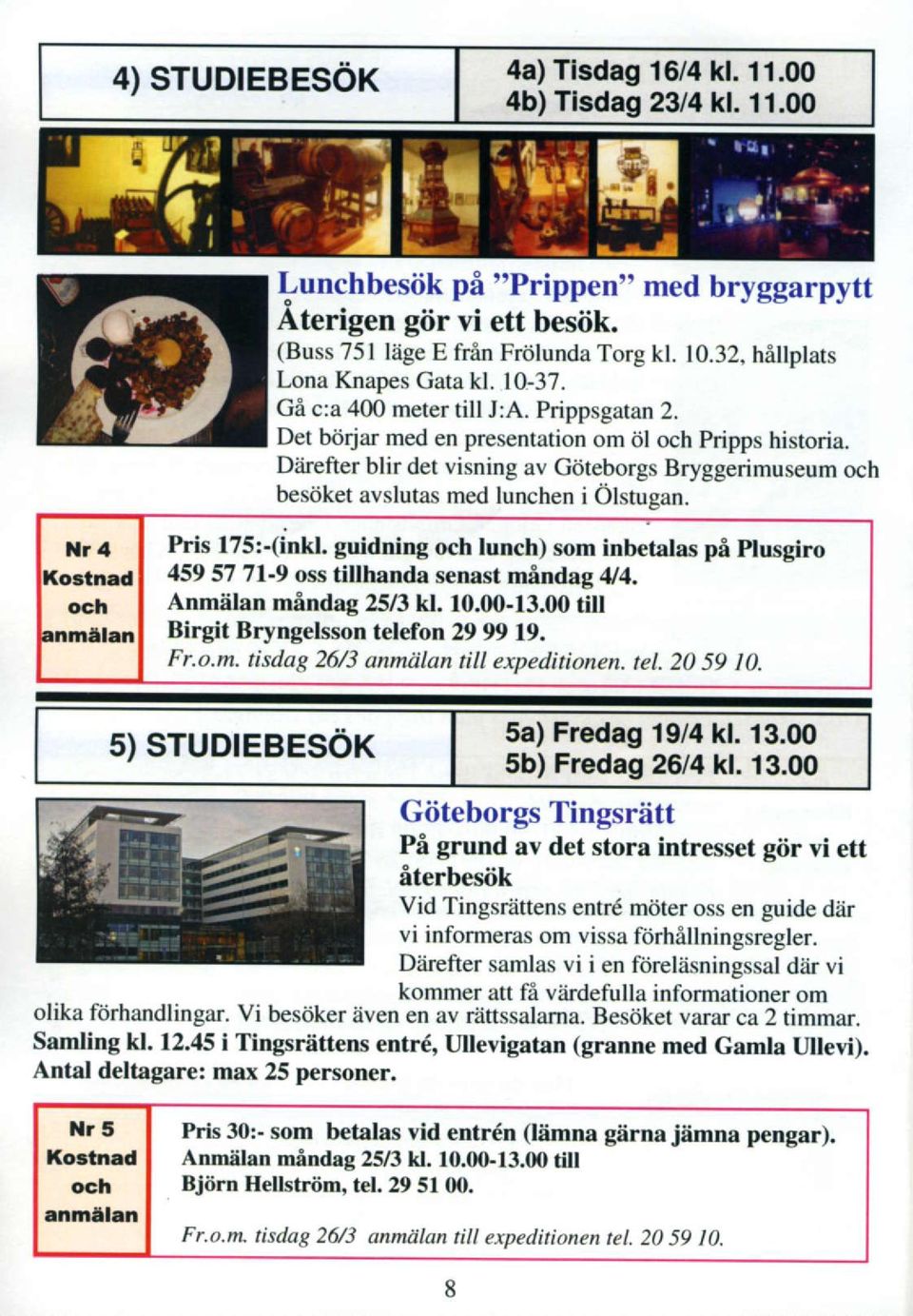 Dlirefter blir det visning av Giiteborgs Bryggerimuseum och besdket avslutas med lunchen i Olstuean. Nr a I Pris 175:-(inkl.