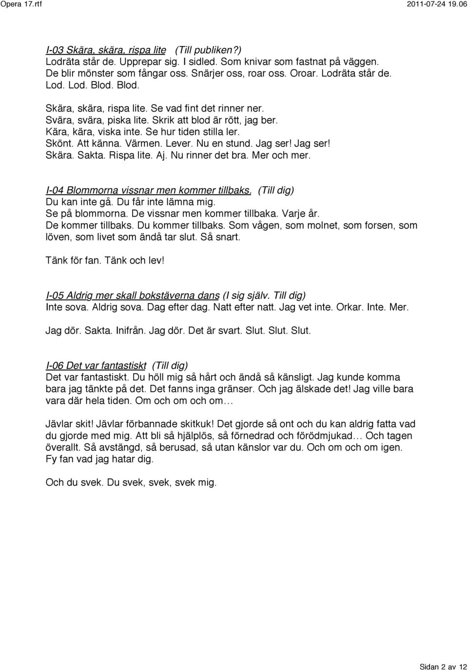 Nu en stund. Jag ser! Jag ser! Skära. Sakta. Rispa lite. Aj. Nu rinner det bra. Mer och mer. I-04 Blommorna vissnar men kommer tillbaks. (Till dig) Du kan inte gå. Du får inte lämna mig.