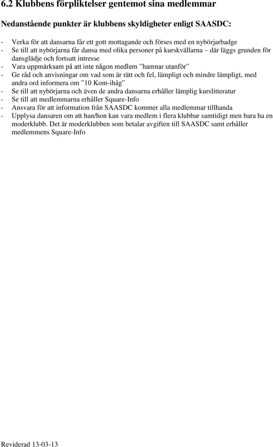 anvisningar om vad som är rätt och fel, lämpligt och mindre lämpligt, med andra ord informera om 10 Kom-ihåg - Se till att nybörjarna och även de andra dansarna erhåller lämplig kurslitteratur - Se