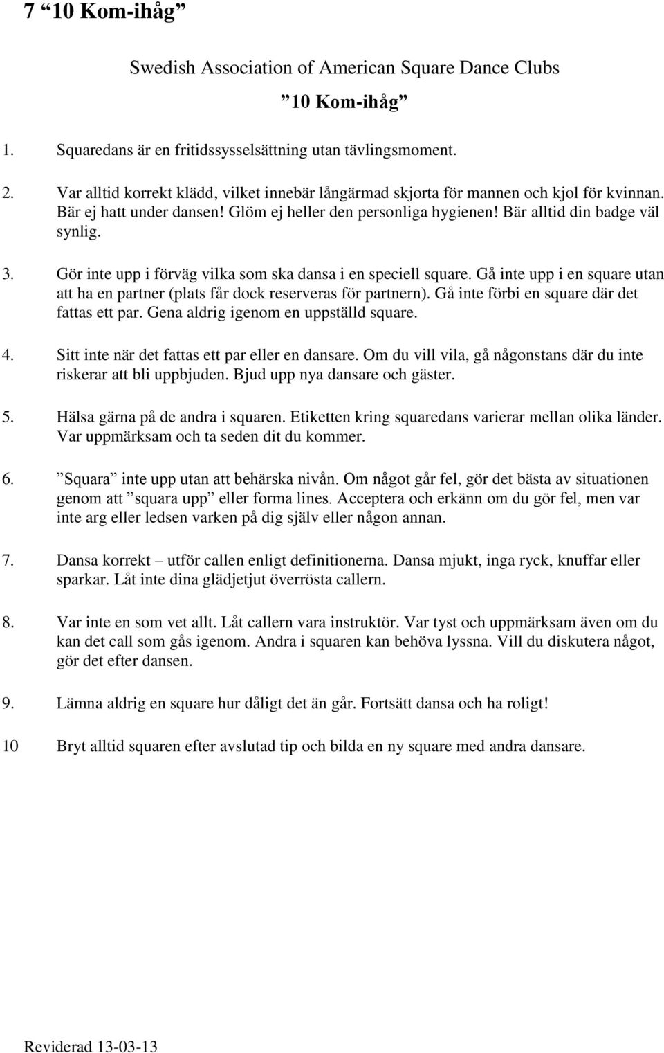 Gör inte upp i förväg vilka som ska dansa i en speciell square. Gå inte upp i en square utan att ha en partner (plats får dock reserveras för partnern). Gå inte förbi en square där det fattas ett par.