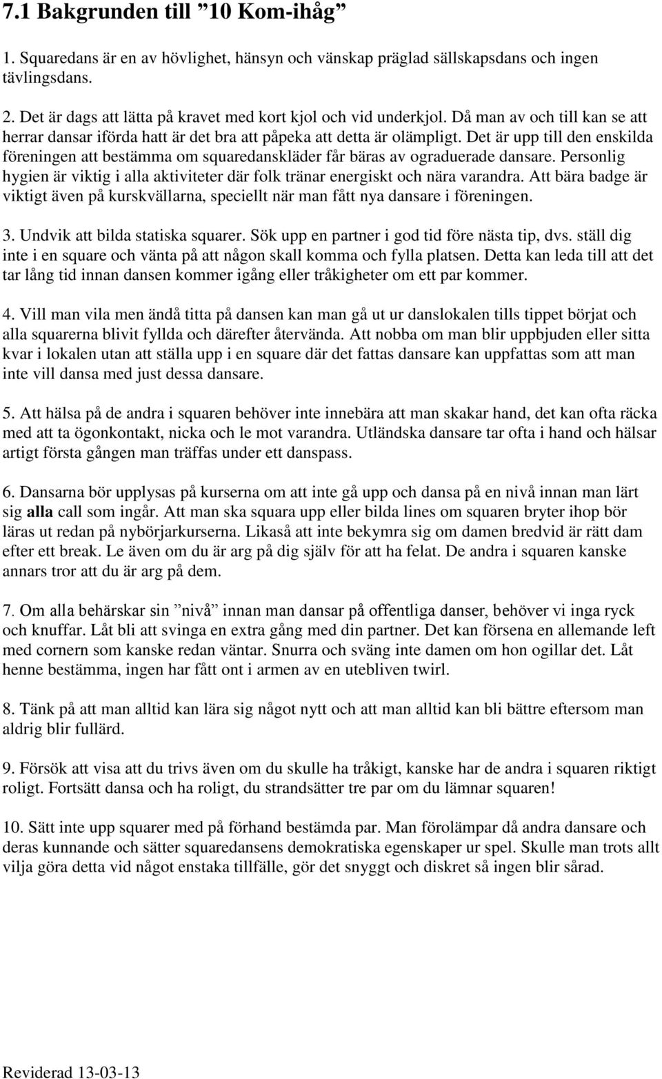 Det är upp till den enskilda föreningen att bestämma om squaredanskläder får bäras av ograduerade dansare. Personlig hygien är viktig i alla aktiviteter där folk tränar energiskt och nära varandra.