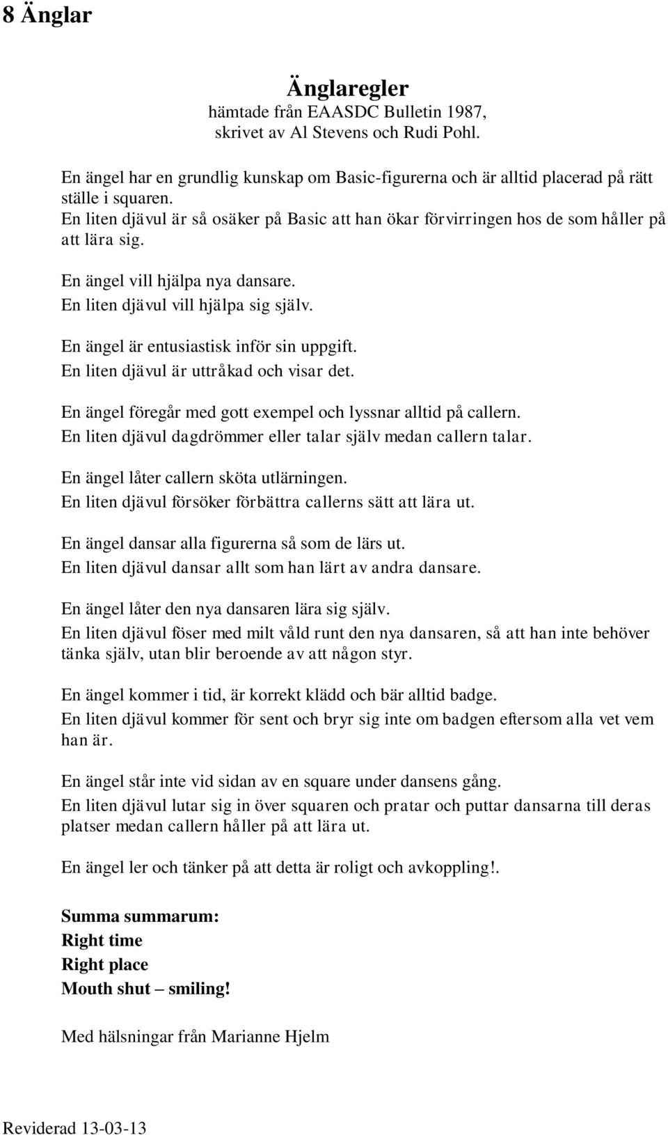 En ängel är entusiastisk inför sin uppgift. En liten djävul är uttråkad och visar det. En ängel föregår med gott exempel och lyssnar alltid på callern.