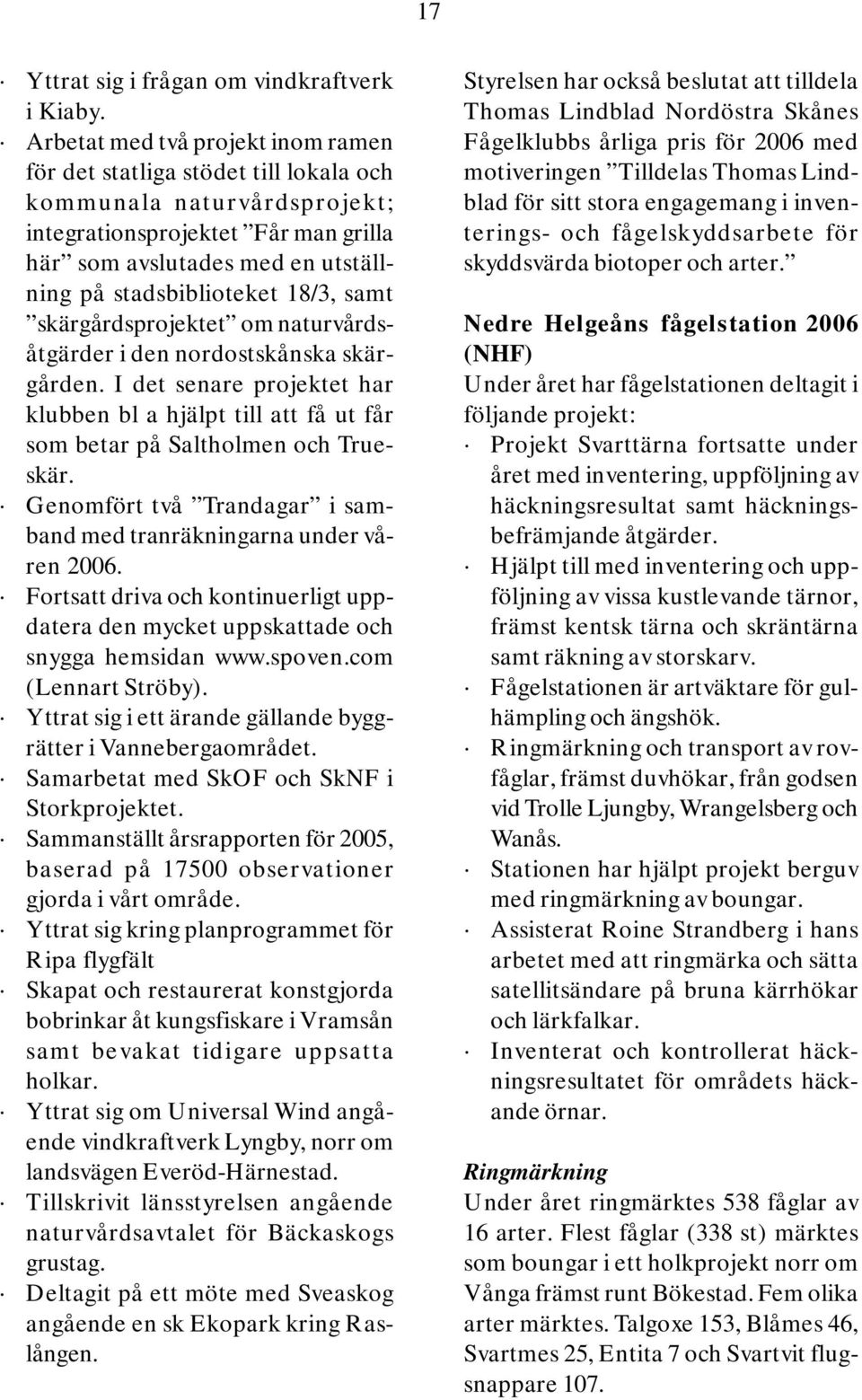 18/3, samt skärgårdsprojektet om naturvårdsåtgärder i den nordostskånska skärgården. I det senare projektet har klubben bl a hjälpt till att få ut får som betar på Saltholmen och Trueskär.