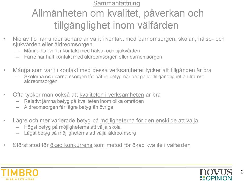 och barnomsorgen får bättre betyg när det gäller tillgänglighet än främst äldreomsorgen Ofta tycker man också att kvaliteten i verksamheten är bra Relativt jämna betyg på kvaliteten inom olika