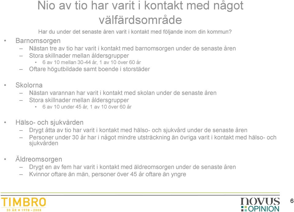 boende i storstäder Skolorna Nästan varannan har varit i kontakt med skolan under de senaste åren Stora skillnader mellan åldersgrupper 6 av 10 under 45 år, 1 av 10 över 60 år Hälso- och sjukvården