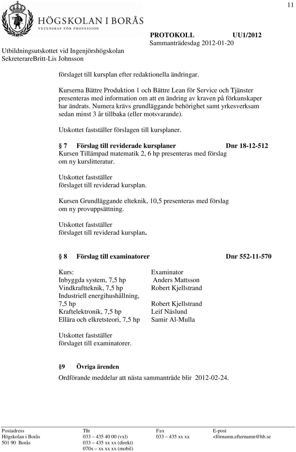 Numera krävs grundläggande behörighet samt yrkesverksam sedan minst 3 år tillbaka (eller motsvarande). förslagen till kursplaner.