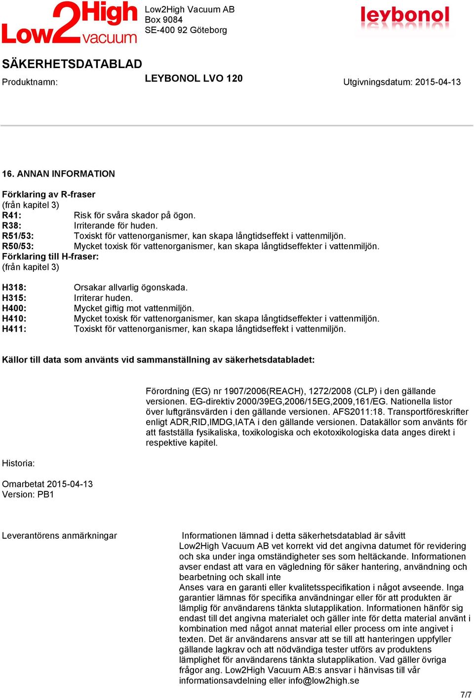Förklaring till H-fraser: (från kapitel 3) H318: Orsakar allvarlig ögonskada. H315: Irriterar huden. H400: Mycket giftig mot vattenmiljön.