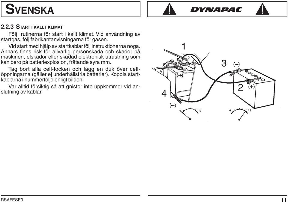 Annars finns risk för allvarlig personskada och skador på maskinen, elskador eller skadad elektronisk utrustning som kan bero på batteriexplosion,