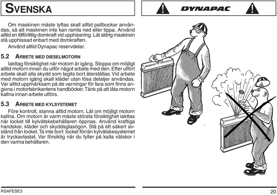 Stoppa om möjligt alltid motorn innan du utför något arbete med den. Efter utfört arbete skall alla skydd som tagits bort återställas.