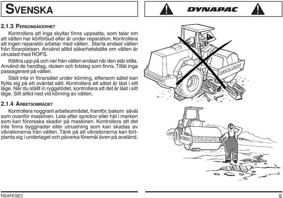 Använd de handtag, räcken och fotsteg som finns. Tillåt inga passagerare på välten. Ställ inte in förarsätet under körning, eftersom sätet kan flytta sig på ett oväntat sätt.