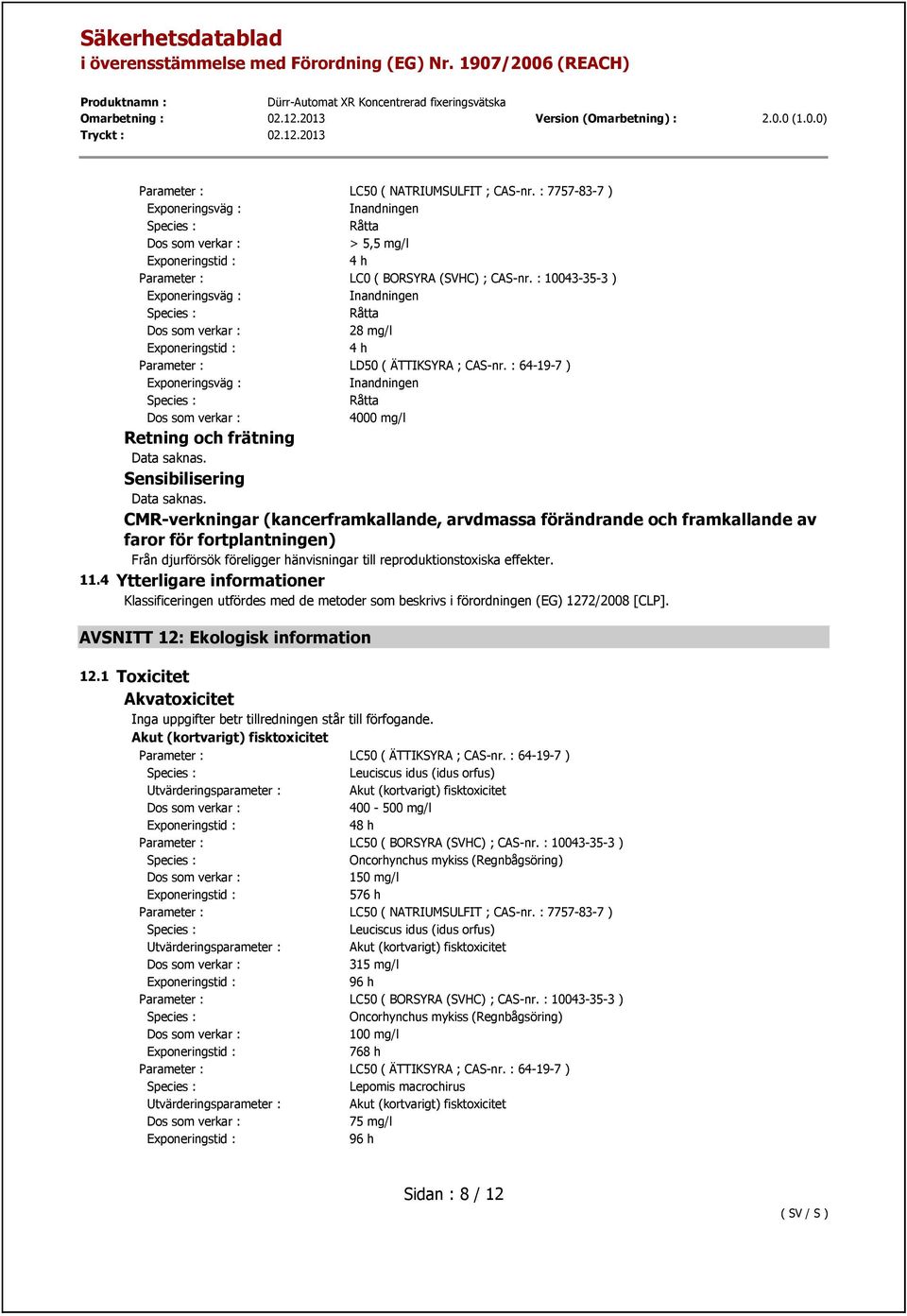 CMR-verkningar (kancerframkallande, arvdmassa förändrande och framkallande av faror för fortplantningen) Från djurförsök föreligger hänvisningar till reproduktionstoxiska effekter. 11.