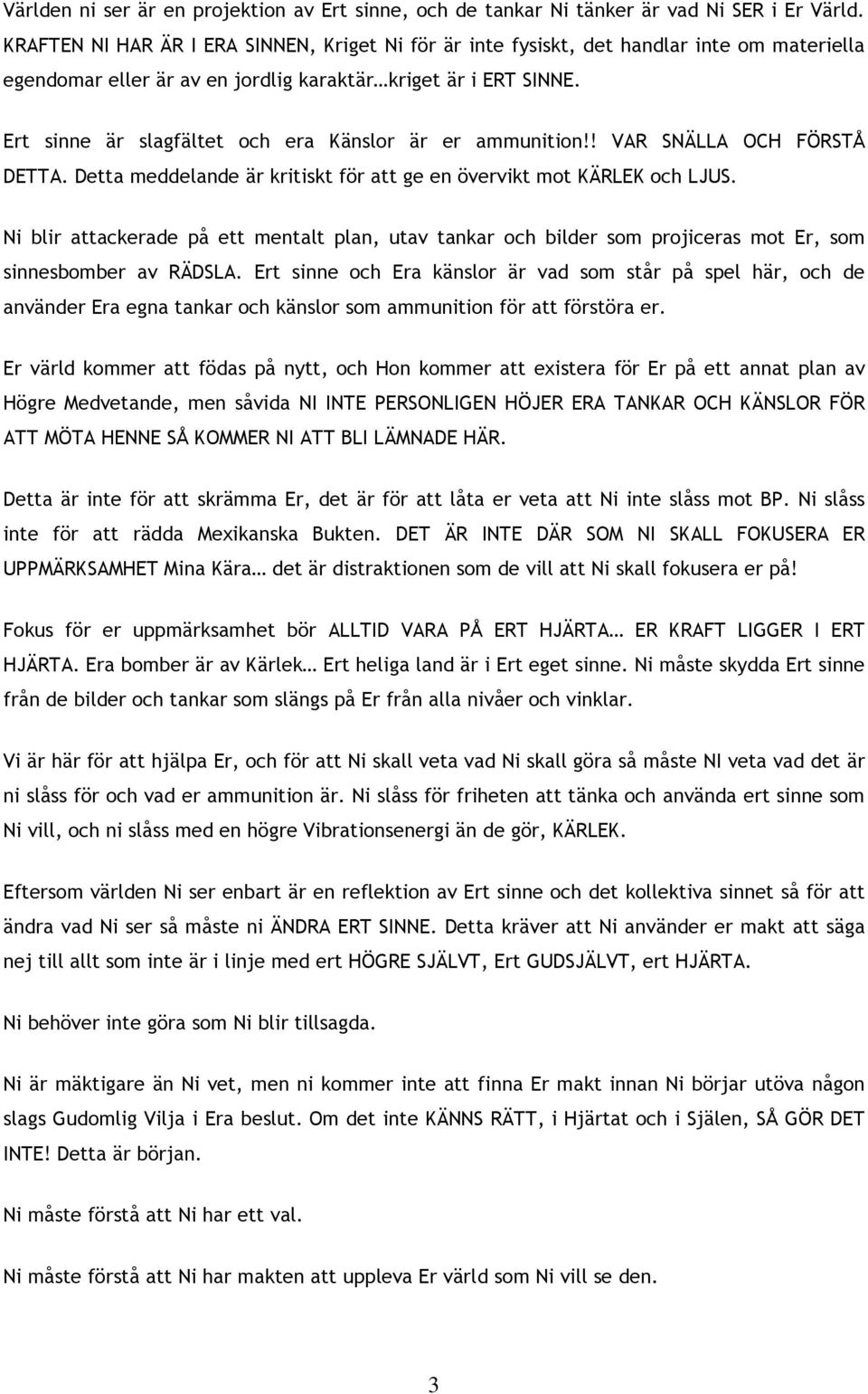 Ert sinne är slagfältet och era Känslor är er ammunition!! VAR SNÄLLA OCH FÖRSTÅ DETTA. Detta meddelande är kritiskt för att ge en övervikt mot KÄRLEK och LJUS.