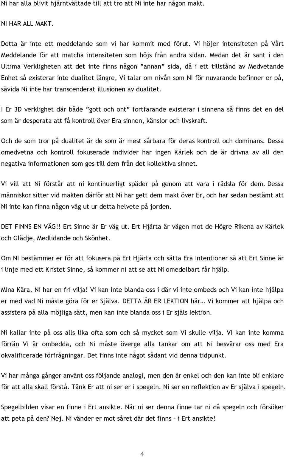 Medan det är sant i den Ultima Verkligheten att det inte finns någon annan sida, då i ett tillstånd av Medvetande Enhet så existerar inte dualitet längre, Vi talar om nivån som NI för nuvarande