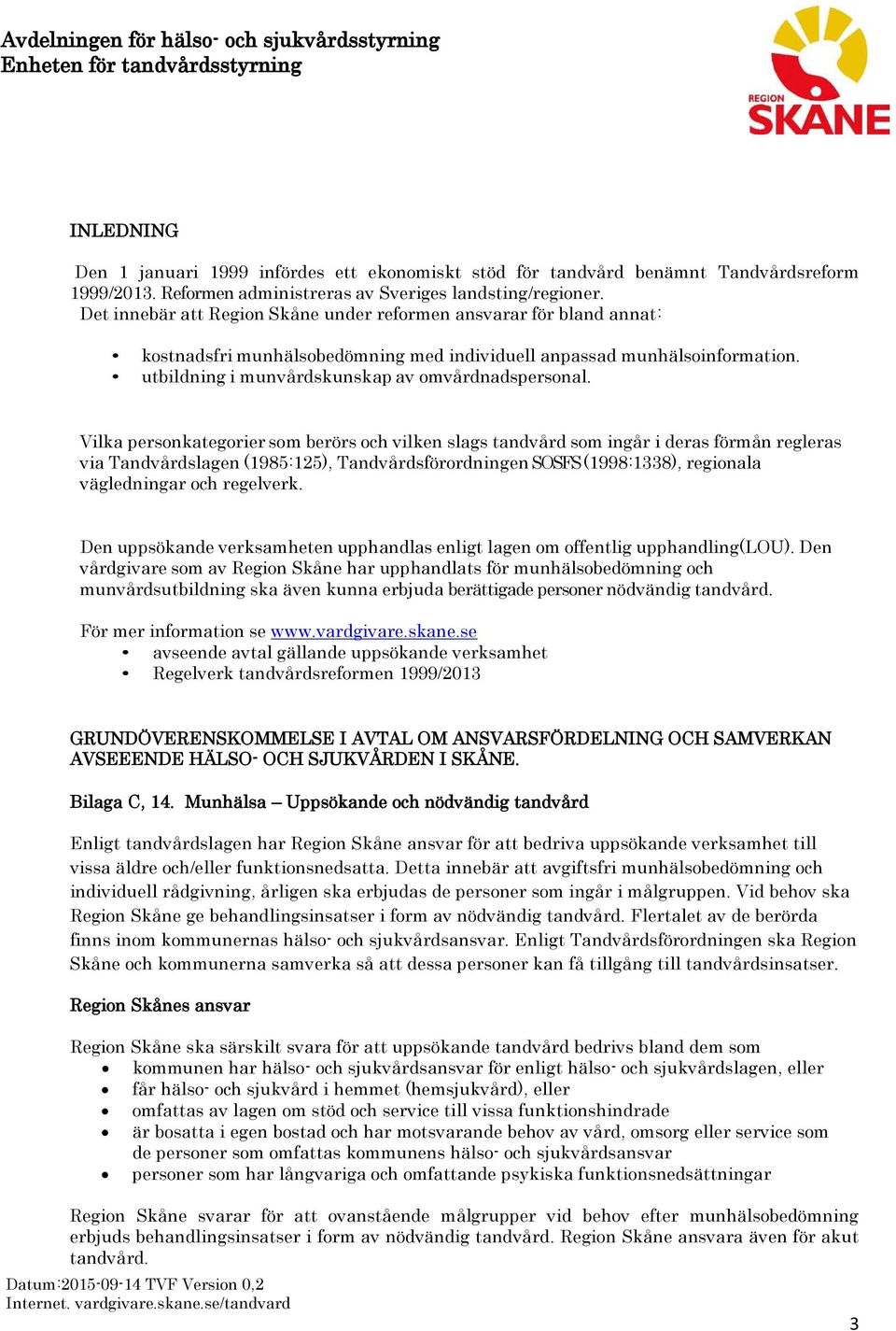 Vilka personkategorier som berörs och vilken slags tandvård som ingår i deras förmån regleras via Tandvårdslagen (1985:125), Tandvårdsförordningen SOSFS (1998:1338), regionala vägledningar och