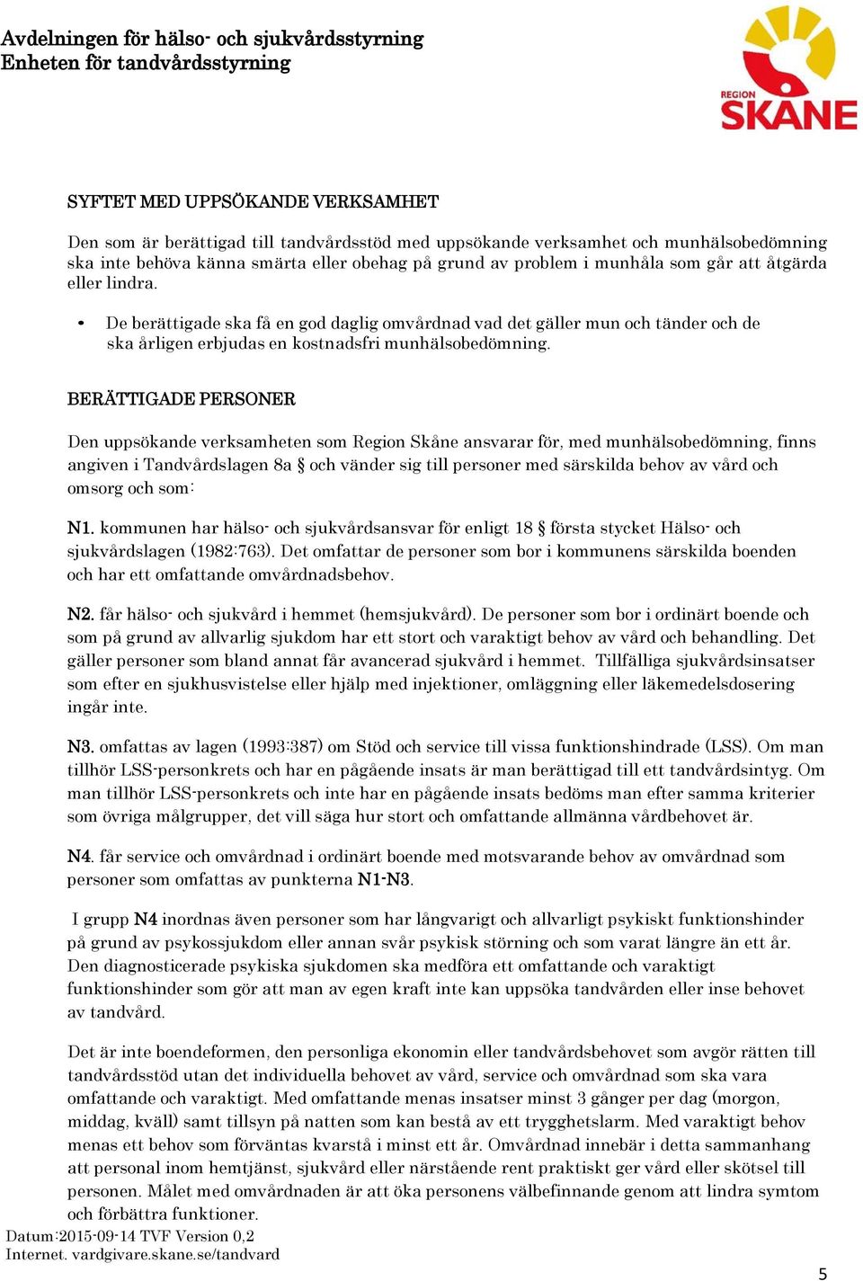 BERÄTTIGADE PERSONER Den uppsökande verksamheten som Region Skåne ansvarar för, med munhälsobedömning, finns angiven i Tandvårdslagen 8a och vänder sig till personer med särskilda behov av vård och