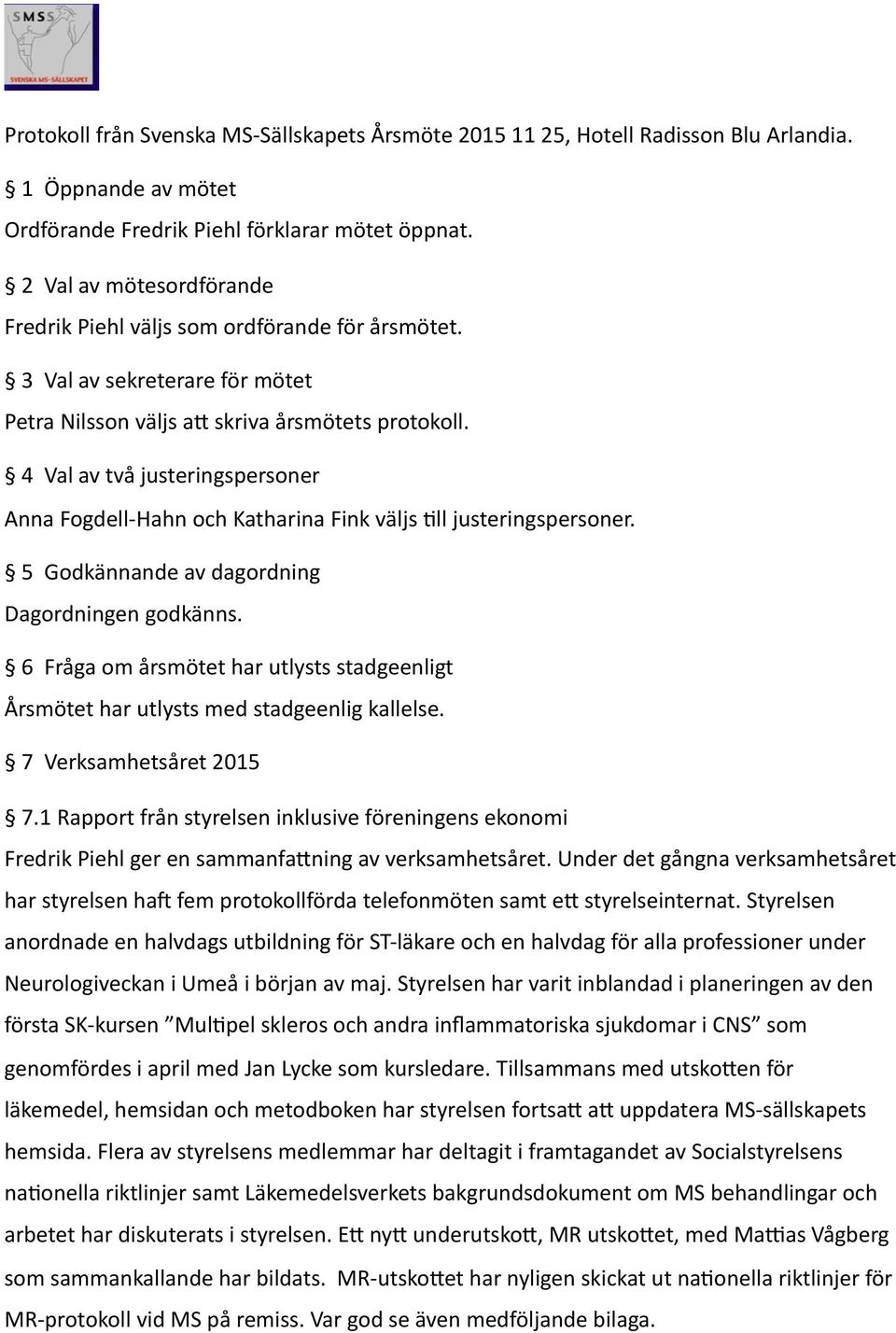 4 Val av två justeringspersoner Anna Fogdell-Hahn och Katharina Fink väljs Sll justeringspersoner. 5 Godkännande av dagordning Dagordningen godkänns.