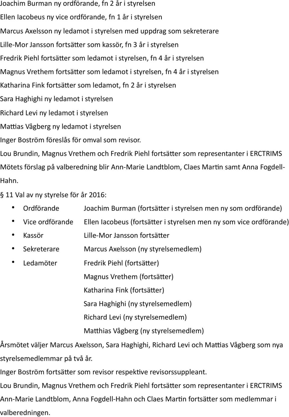 ledamot, fn 2 år i styrelsen Sara Haghighi ny ledamot i styrelsen Richard Levi ny ledamot i styrelsen Macas Vågberg ny ledamot i styrelsen Inger Boström föreslås för omval som revisor.