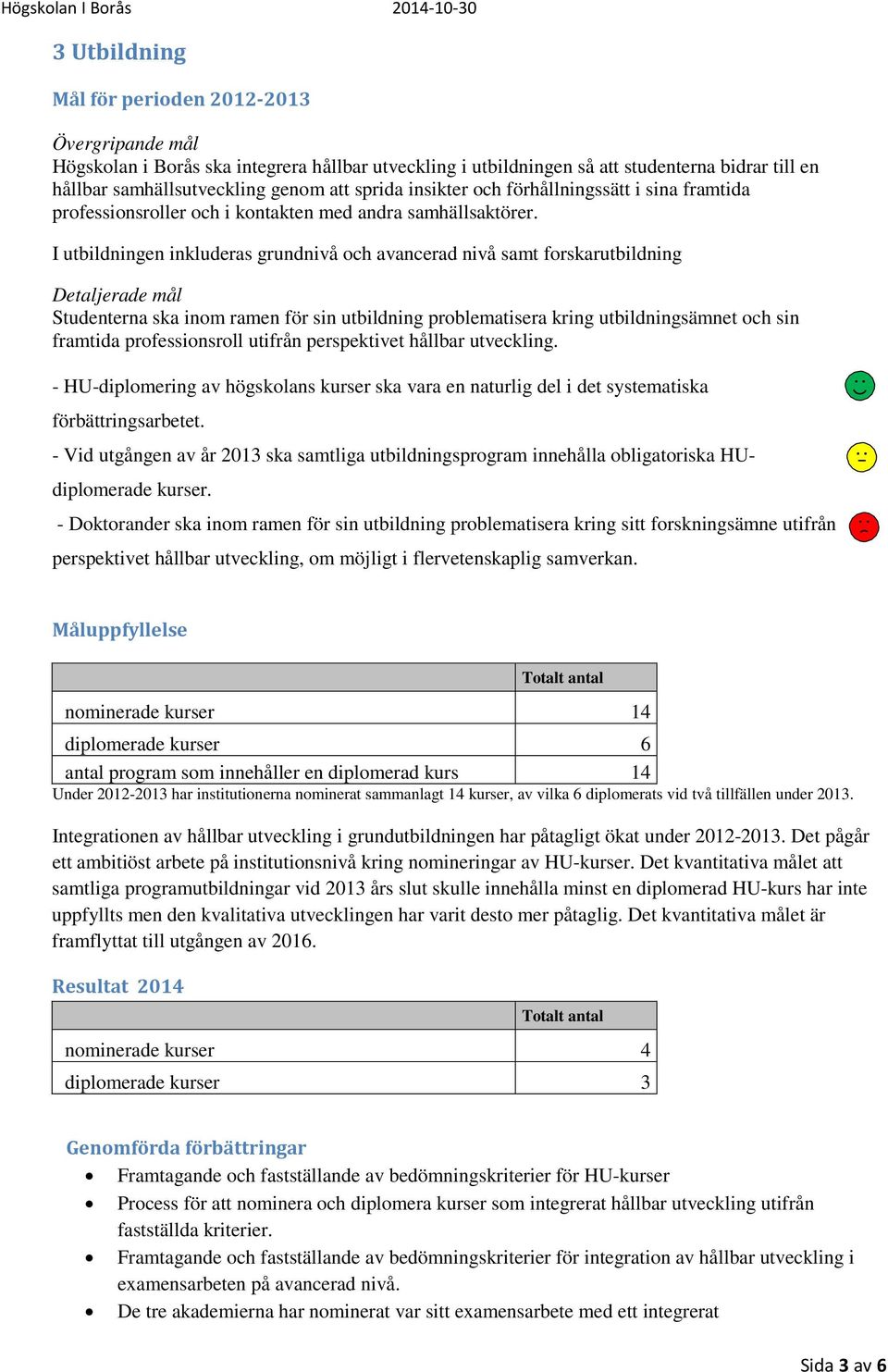 I utbildningen inkluderas grundnivå och avancerad nivå samt forskarutbildning Detaljerade mål Studenterna ska inom ramen för sin utbildning problematisera kring utbildningsämnet och sin framtida