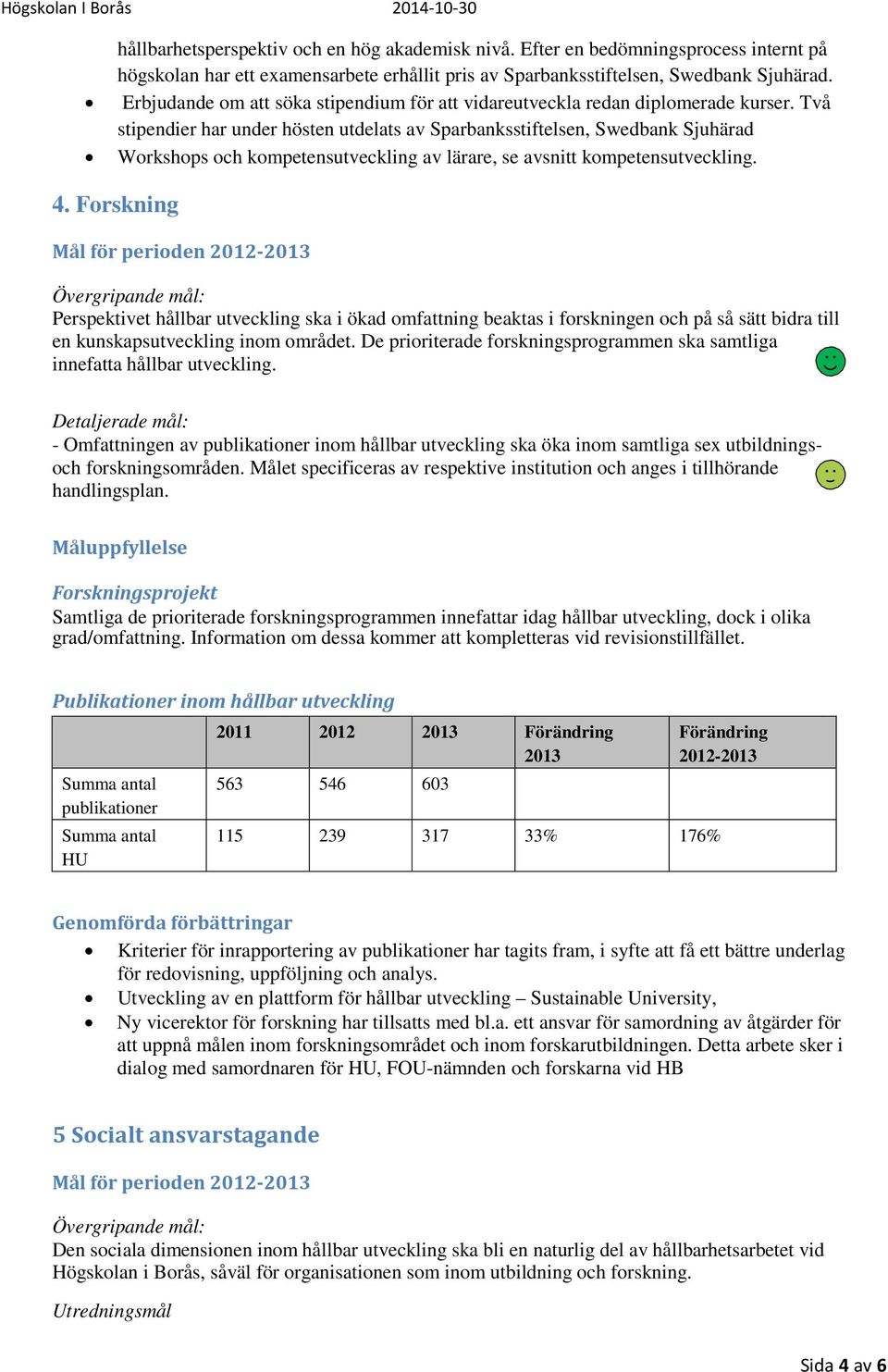 Två stipendier har under hösten utdelats av Sparbanksstiftelsen, Swedbank Sjuhärad Workshops och kompetensutveckling av lärare, se avsnitt kompetensutveckling. 4.