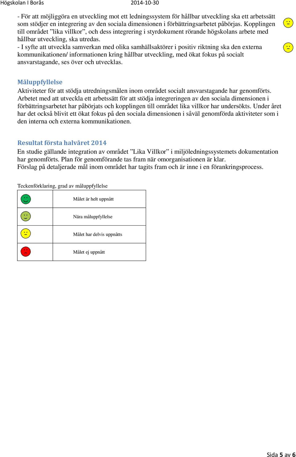 - I syfte att utveckla samverkan med olika samhällsaktörer i positiv riktning ska den externa kommunikationen/ informationen kring hållbar utveckling, med ökat fokus på socialt ansvarstagande, ses