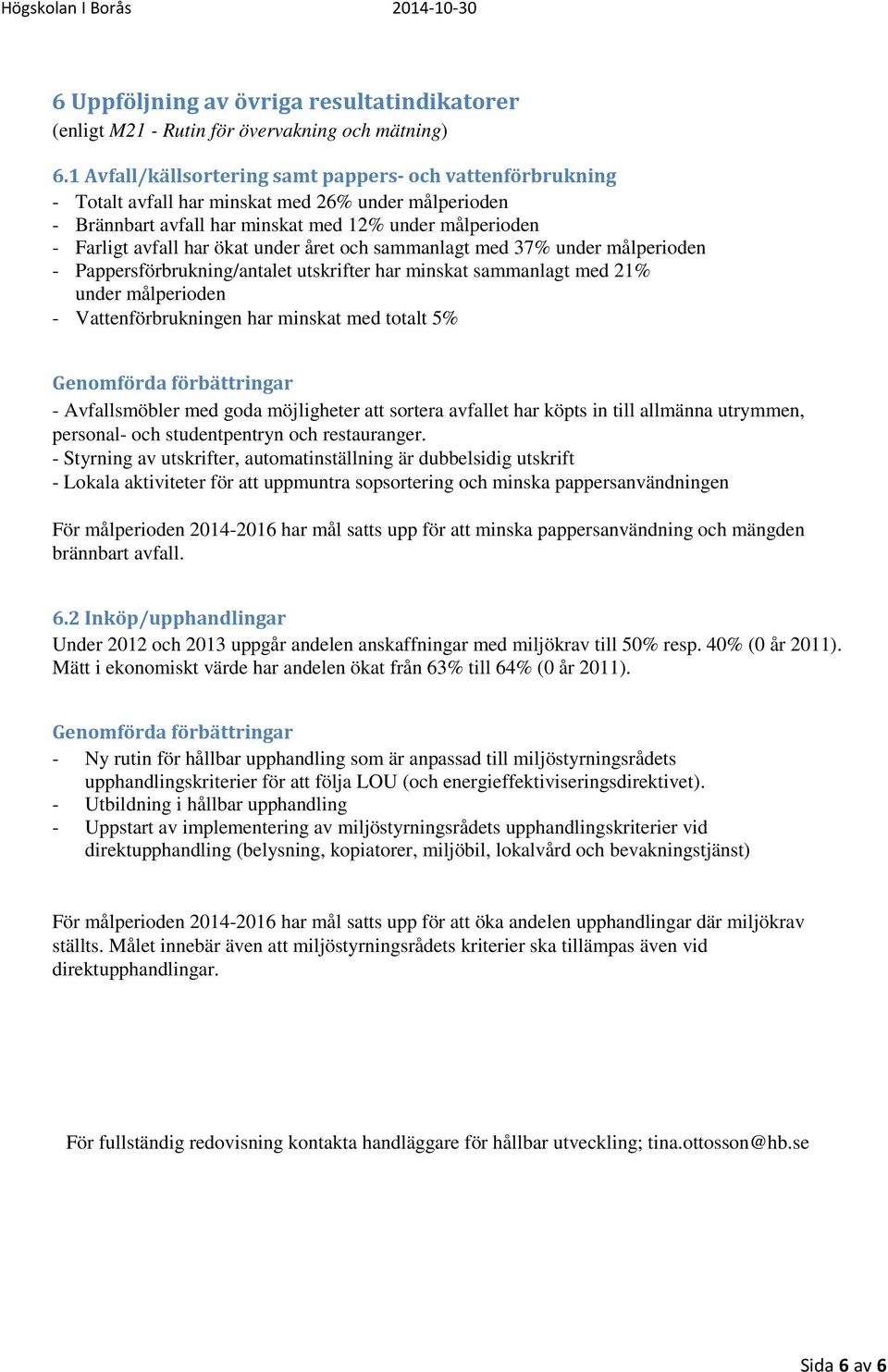 under året och sammanlagt med 37% under målperioden - Pappersförbrukning/antalet utskrifter har minskat sammanlagt med 21% under målperioden - Vattenförbrukningen har minskat med totalt 5% -