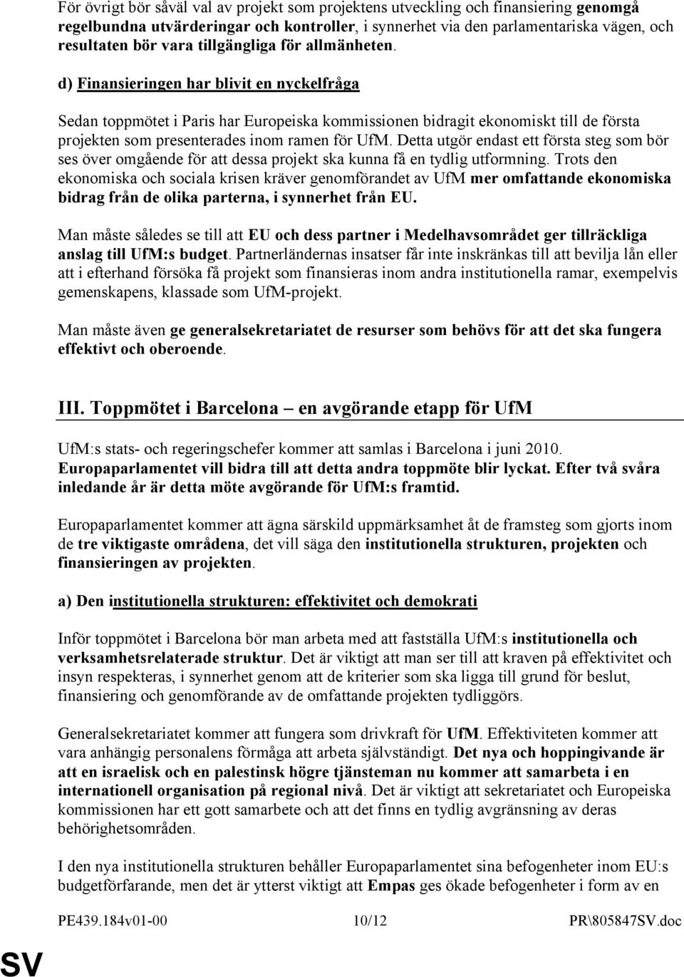 d) Finansieringen har blivit en nyckelfråga Sedan toppmötet i Paris har Europeiska kommissionen bidragit ekonomiskt till de första projekten som presenterades inom ramen för UfM.