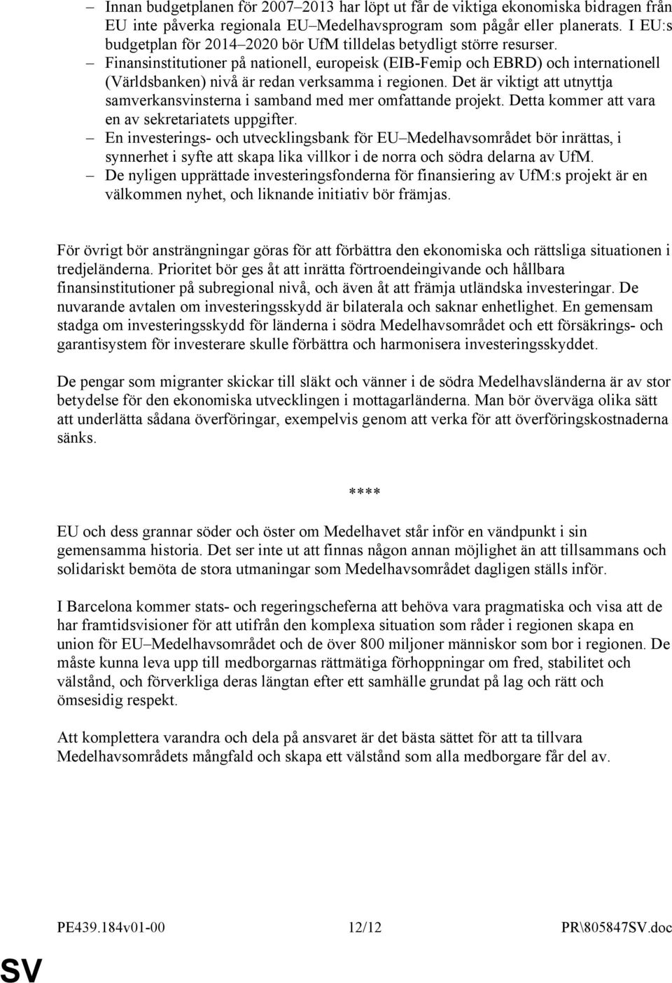 Finansinstitutioner på nationell, europeisk (EIB-Femip och EBRD) och internationell (Världsbanken) nivå är redan verksamma i regionen.