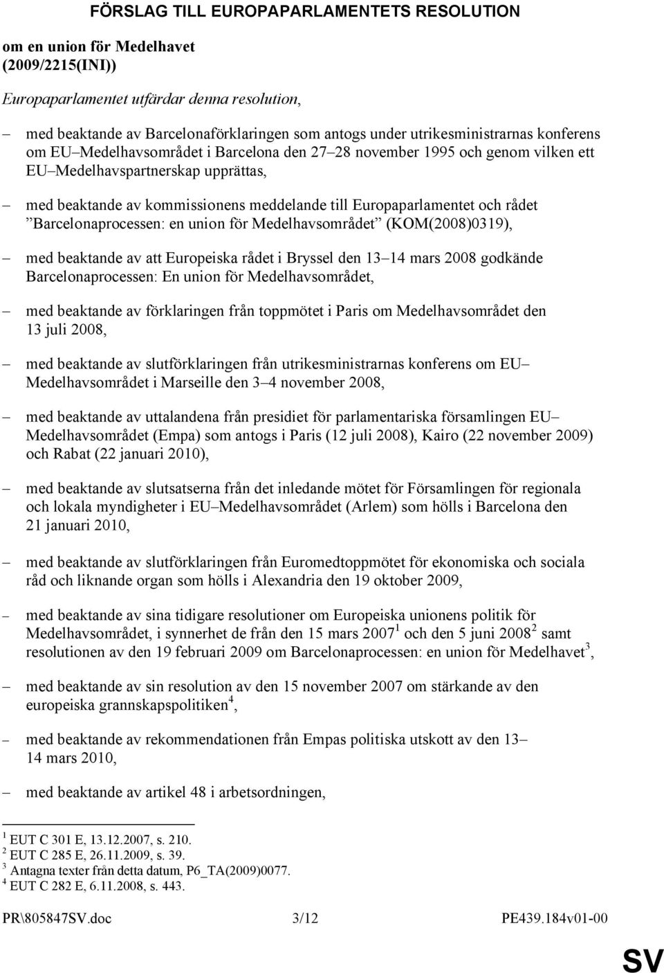 Europaparlamentet och rådet Barcelonaprocessen: en union för Medelhavsområdet (KOM(2008)0319), med beaktande av att Europeiska rådet i Bryssel den 13 14 mars 2008 godkände Barcelonaprocessen: En