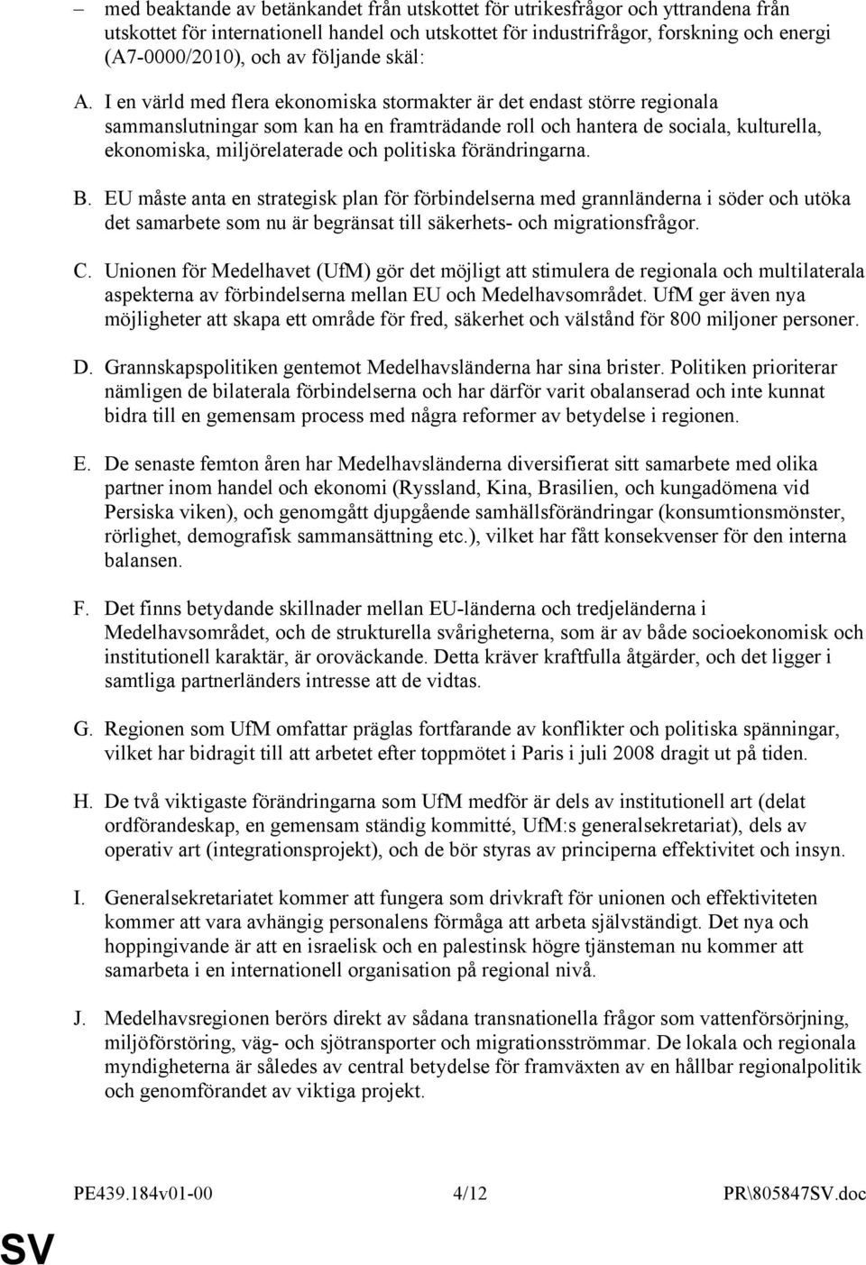 I en värld med flera ekonomiska stormakter är det endast större regionala sammanslutningar som kan ha en framträdande roll och hantera de sociala, kulturella, ekonomiska, miljörelaterade och