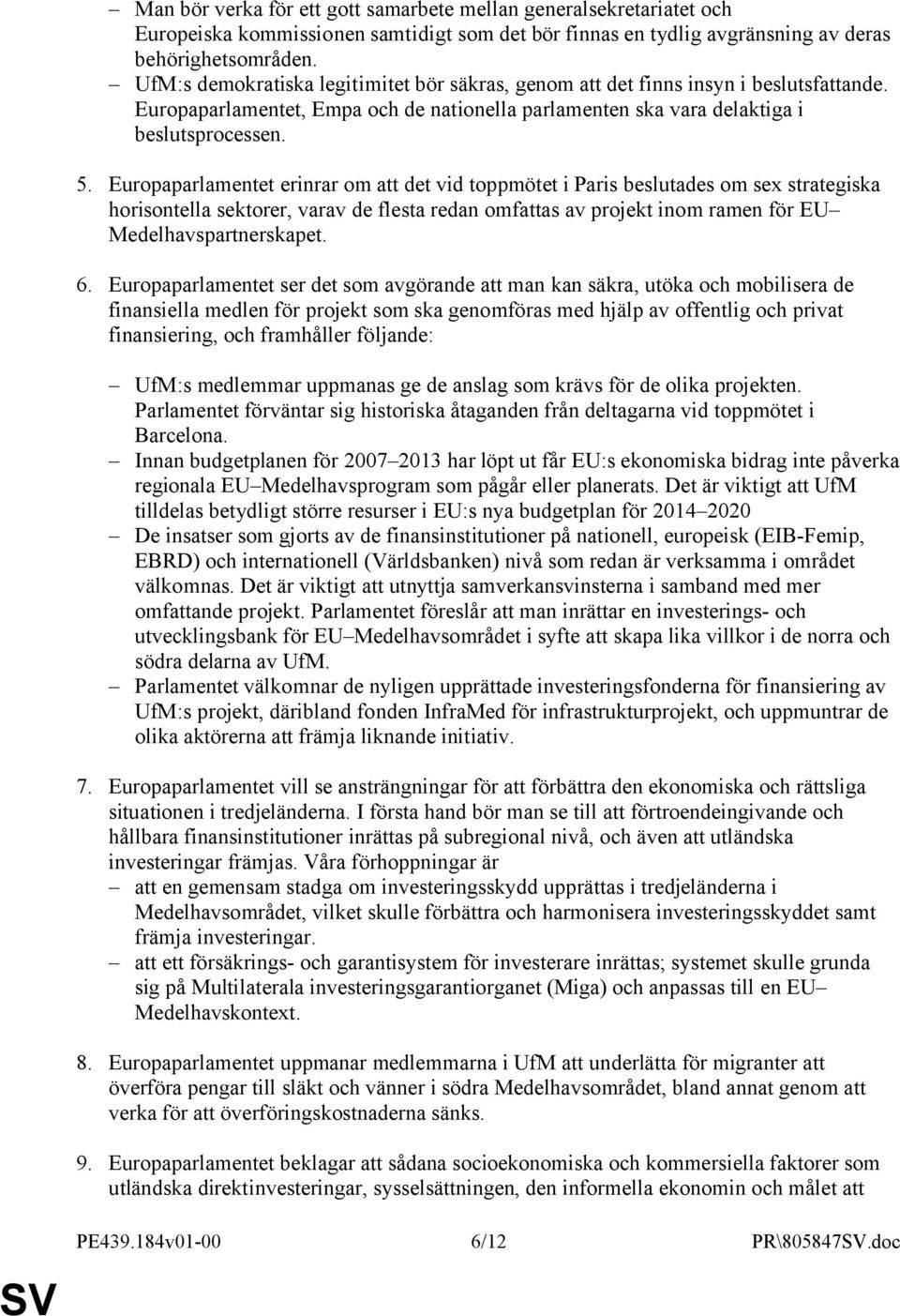 Europaparlamentet erinrar om att det vid toppmötet i Paris beslutades om sex strategiska horisontella sektorer, varav de flesta redan omfattas av projekt inom ramen för EU Medelhavspartnerskapet. 6.