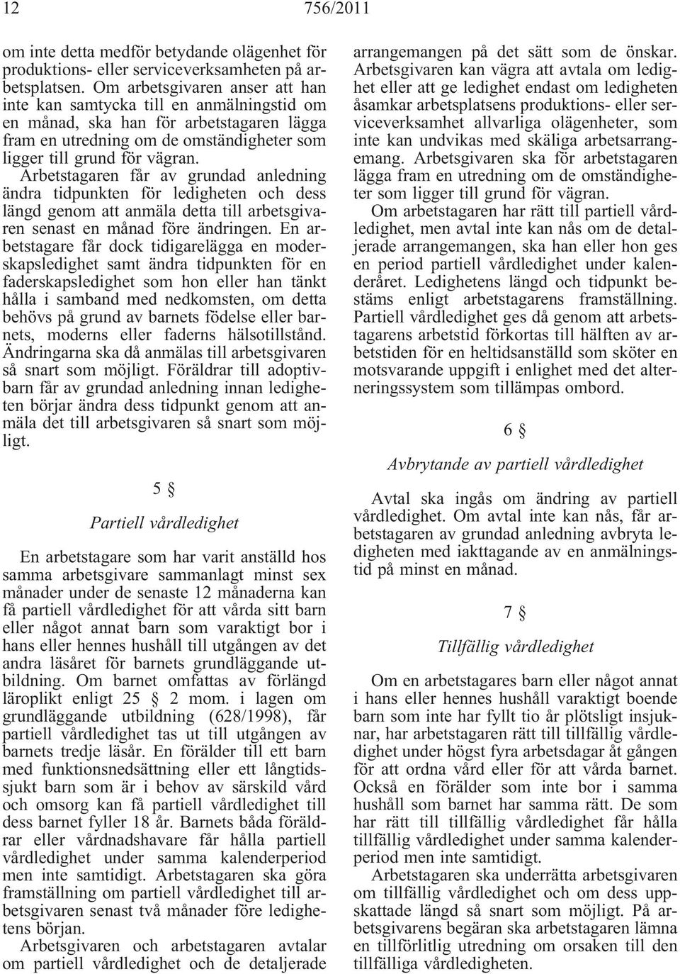Arbetstagaren får av grundad anledning ändra tidpunkten för ledigheten och dess längd genom att anmäla detta till arbetsgivaren senast en månad före ändringen.