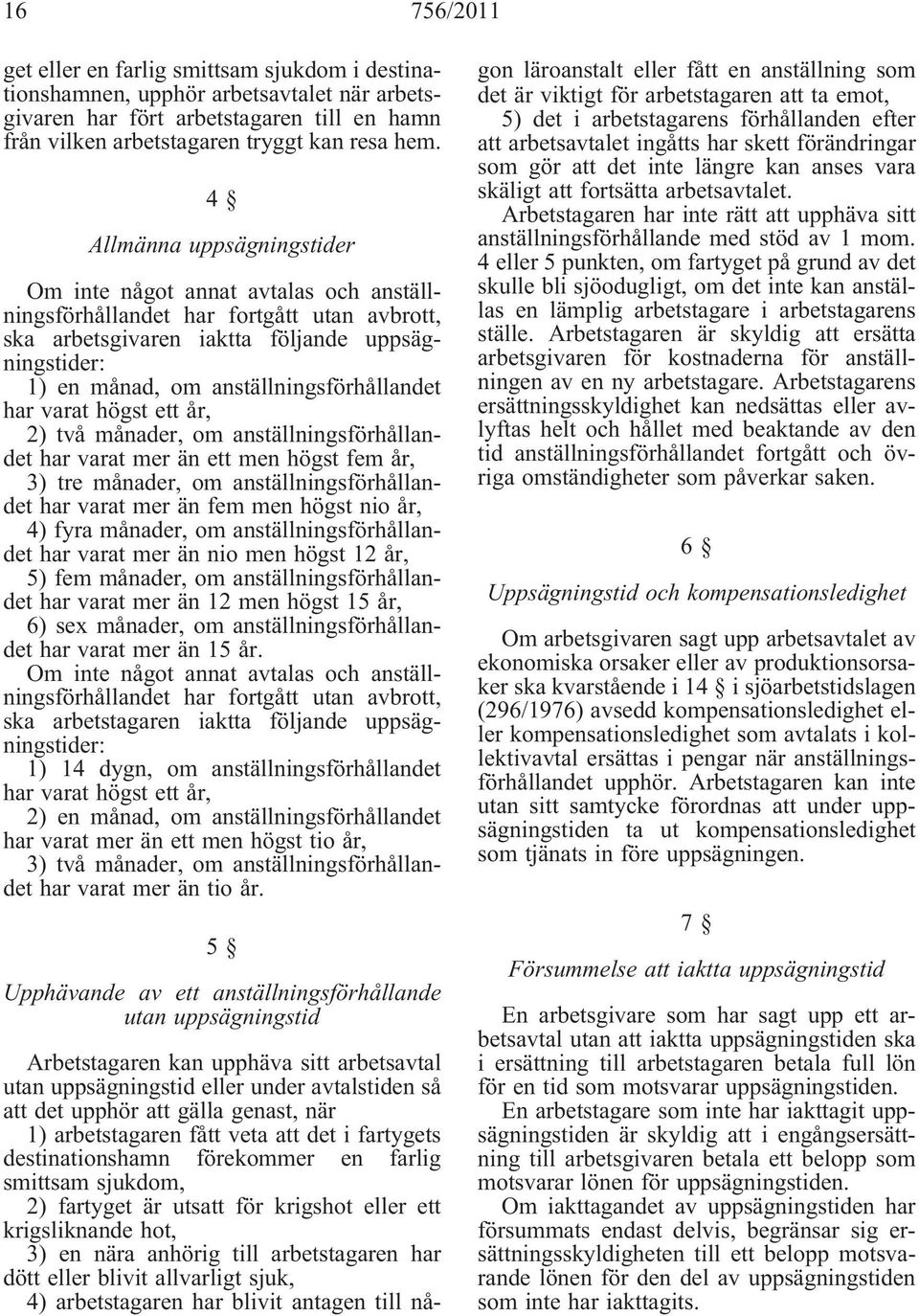 anställningsförhållandet har varat högst ett år, 2) två månader, om anställningsförhållandet har varat mer än ett men högst fem år, 3) tre månader, om anställningsförhållandet har varat mer än fem