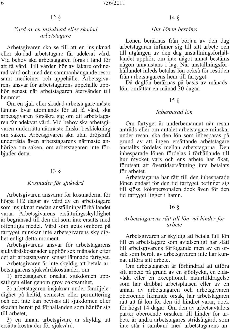 Arbetsgivarens ansvar för arbetstagarens uppehälle upphör senast när arbetstagaren återvänder till hemmet.