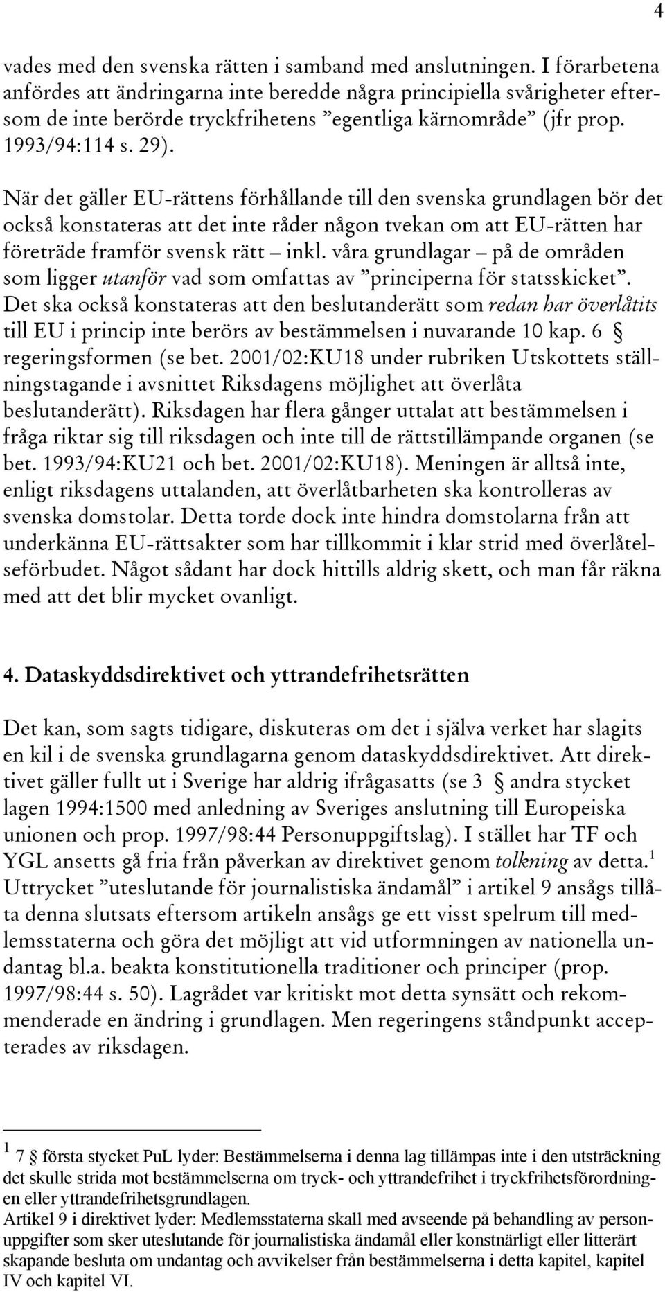 När det gäller EU-rättens förhållande till den svenska grundlagen bör det också konstateras att det inte råder någon tvekan om att EU-rätten har företräde framför svensk rätt inkl.
