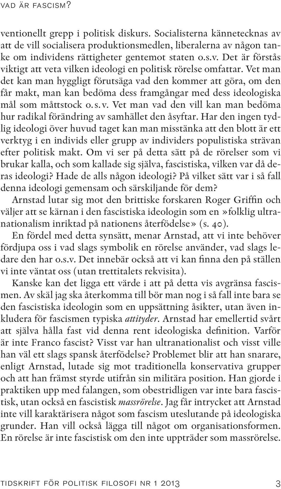 Har den ingen tydlig ideologi över huvud taget kan man misstänka att den blott är ett verktyg i en individs eller grupp av individers populistiska strävan efter politisk makt.