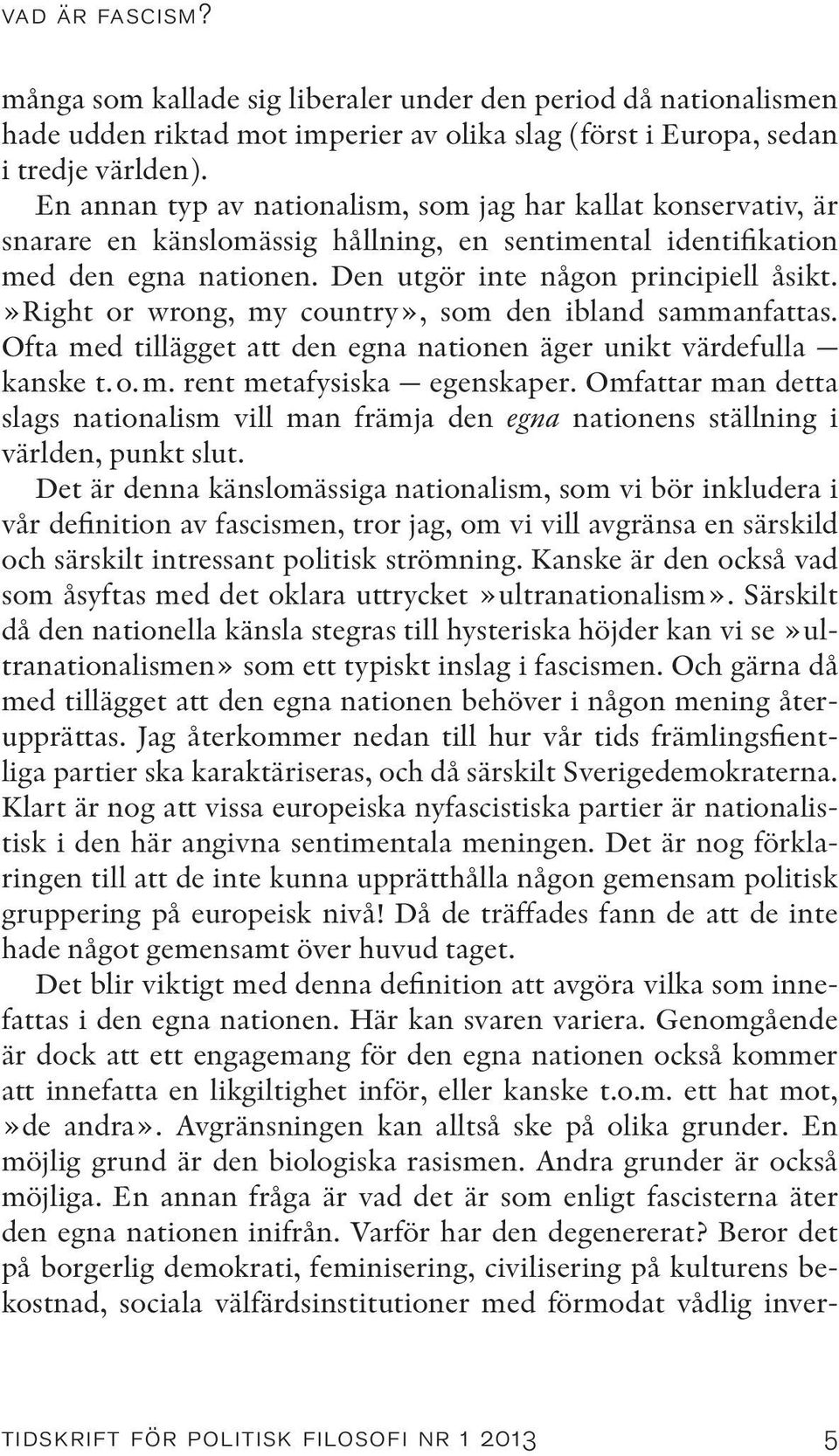 »right or wrong, my country», som den ibland sammanfattas. Ofta med tillägget att den egna nationen äger unikt värdefulla kanske t.o.m. rent metafysiska egenskaper.