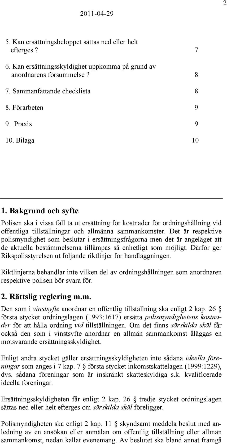 Det är respektive polismyndighet som beslutar i ersättningsfrågorna men det är angeläget att de aktuella bestämmelserna tillämpas så enhetligt som möjligt.