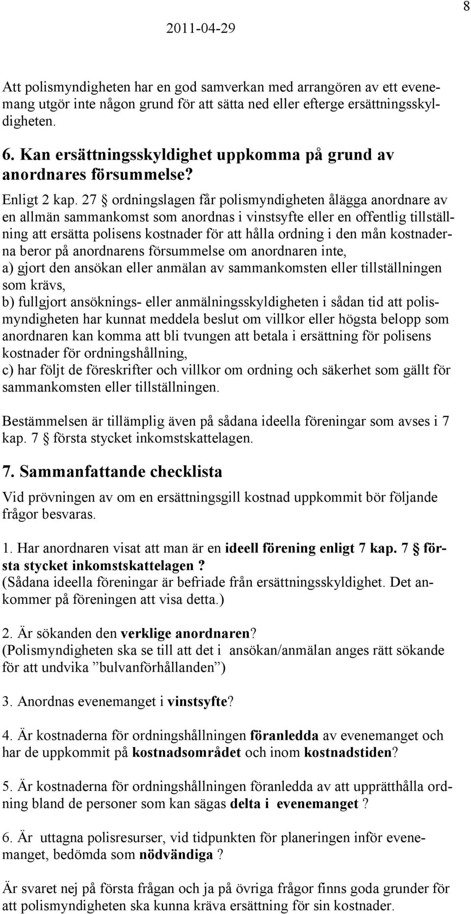 27 ordningslagen får polismyndigheten ålägga anordnare av en allmän sammankomst som anordnas i vinstsyfte eller en offentlig tillställning att ersätta polisens kostnader för att hålla ordning i den
