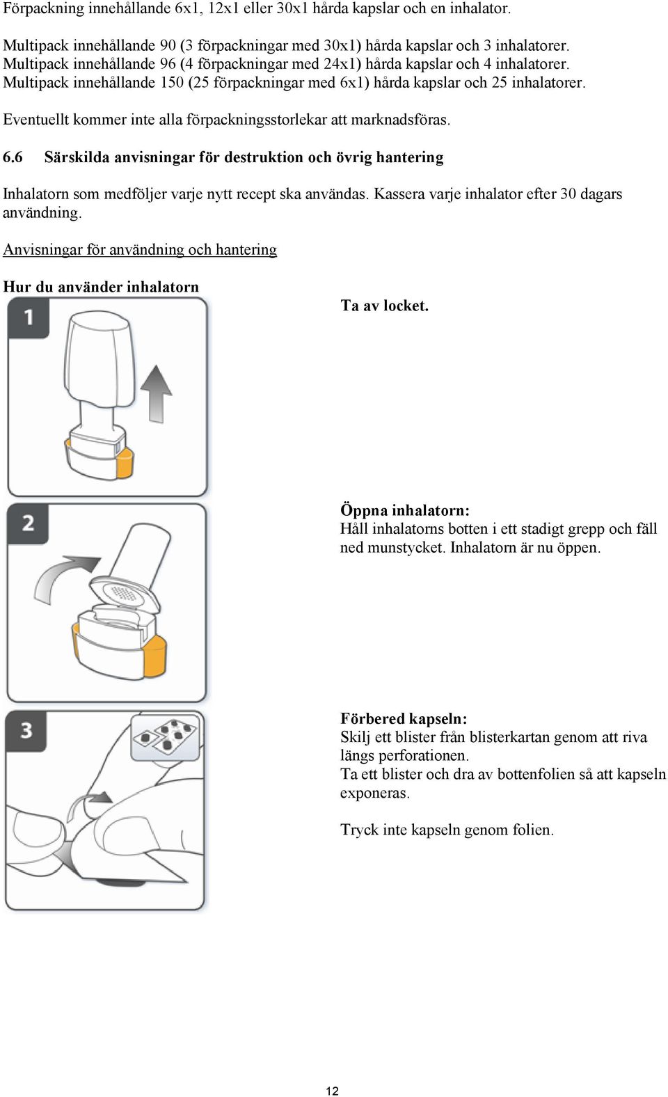 Eventuellt kommer inte alla förpackningsstorlekar att marknadsföras. 6.6 Särskilda anvisningar för destruktion och övrig hantering Inhalatorn som medföljer varje nytt recept ska användas.