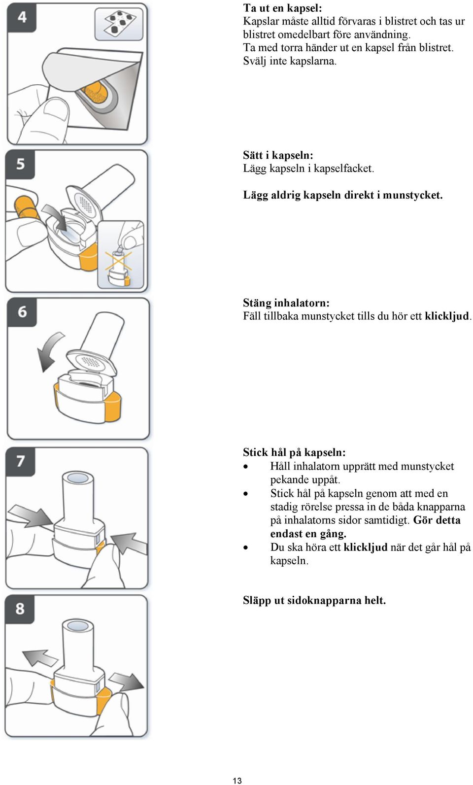 Stäng inhalatorn: Fäll tillbaka munstycket tills du hör ett klickljud. Stick hål på kapseln: Håll inhalatorn upprätt med munstycket pekande uppåt.