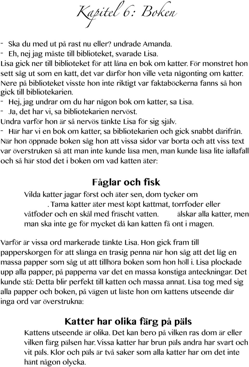 - Hej, jag undrar om du har någon bok om katter, sa Lisa. - Ja, det har vi, sa bibliotekarien nervöst. Undra varför hon är så nervös tänkte Lisa för sig själv.