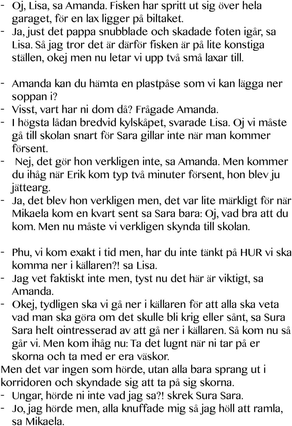 - Visst, vart har ni dom då? Frågade Amanda. - I högsta lådan bredvid kylskåpet, svarade Lisa. Oj vi måste gå till skolan snart för Sara gillar inte när man kommer försent.