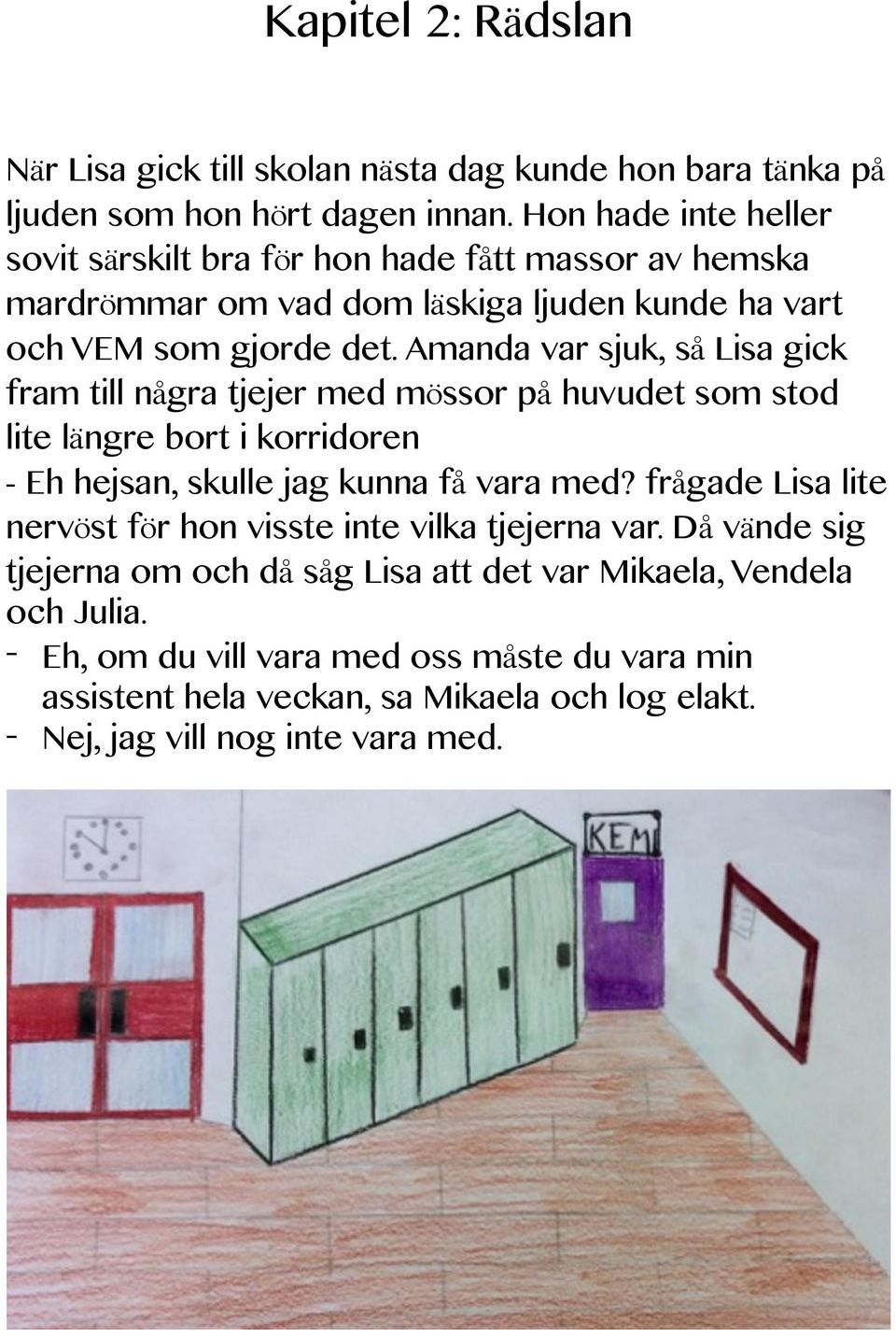 Amanda var sjuk, så Lisa gick fram till några tjejer med mössor på huvudet som stod lite längre bort i korridoren - Eh hejsan, skulle jag kunna få vara med?