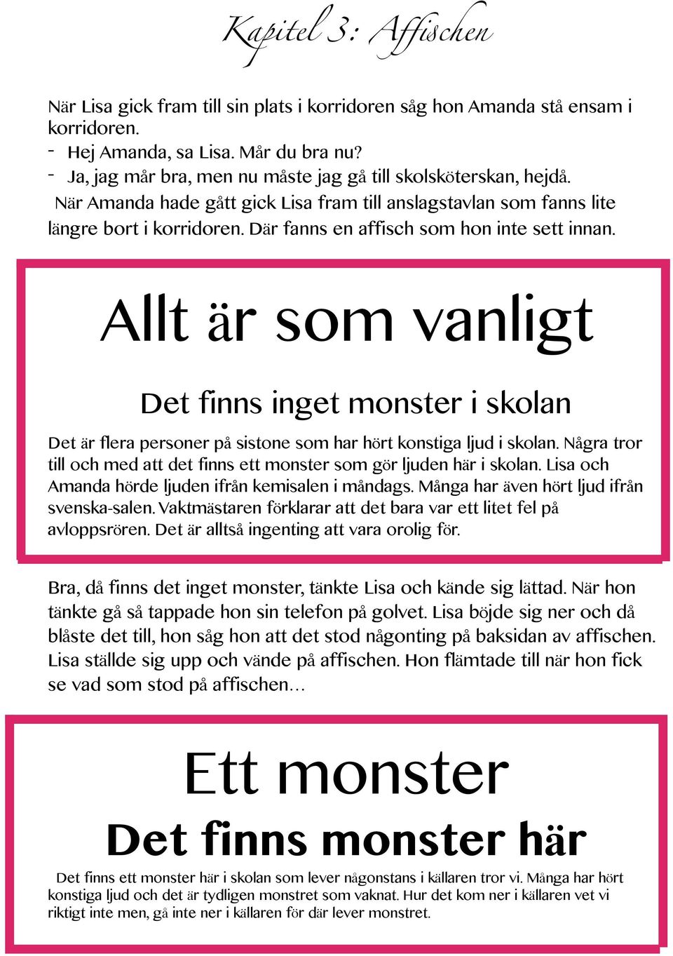 Där fanns en affisch som hon inte sett innan. Allt är som vanligt Det finns inget monster i skolan Det är flera personer på sistone som har hört konstiga ljud i skolan.