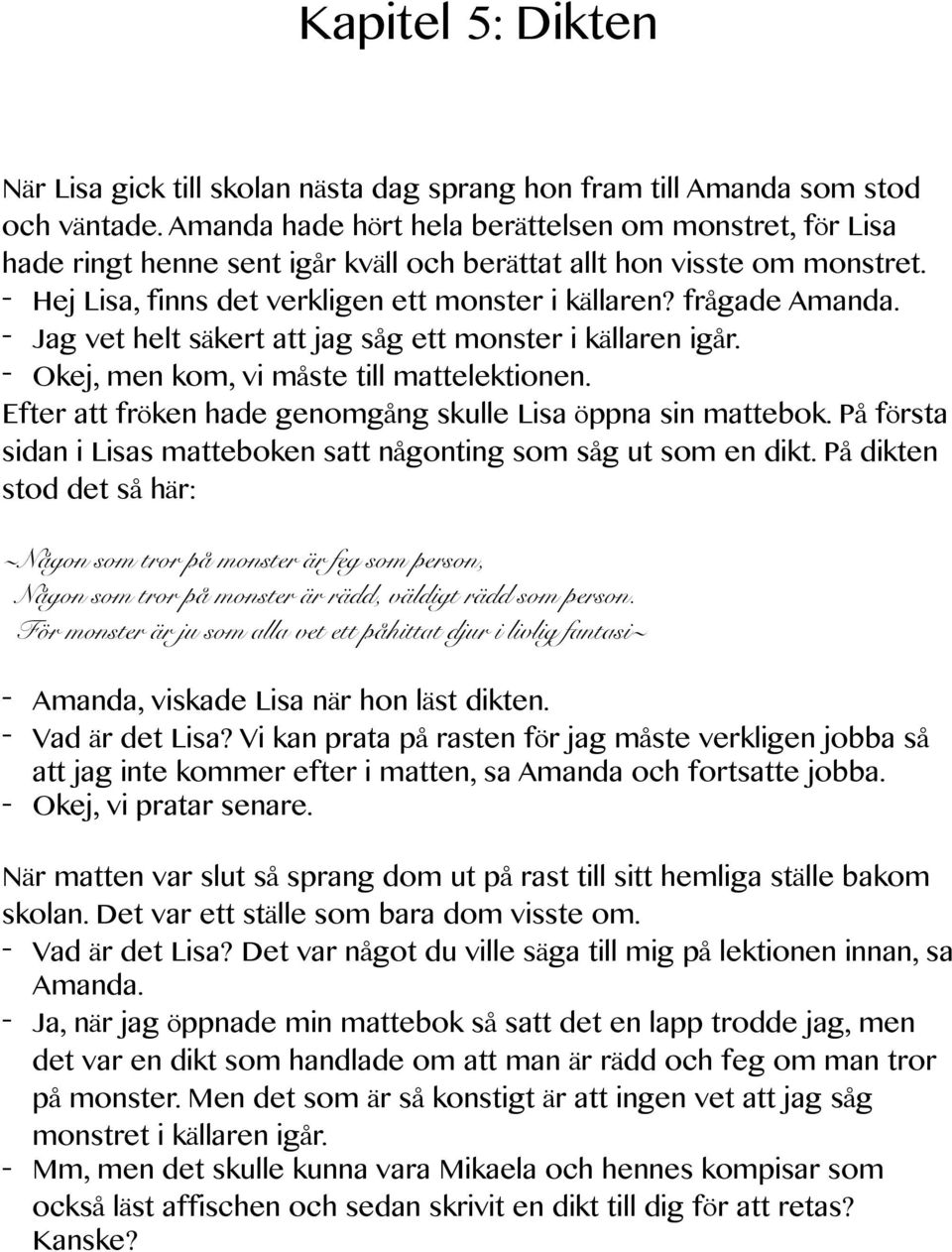 frågade Amanda. - Jag vet helt säkert att jag såg ett monster i källaren igår. - Okej, men kom, vi måste till mattelektionen. Efter att fröken hade genomgång skulle Lisa öppna sin mattebok.