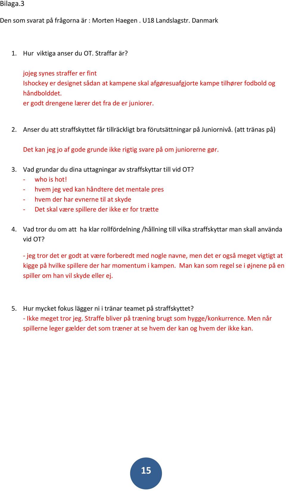 Anser du att straffskyttet får tillräckligt bra förutsättningar på Juniornivå. (att tränas på) Det kan jeg jo af gode grunde ikke rigtig svare på om juniorerne gør. 3.